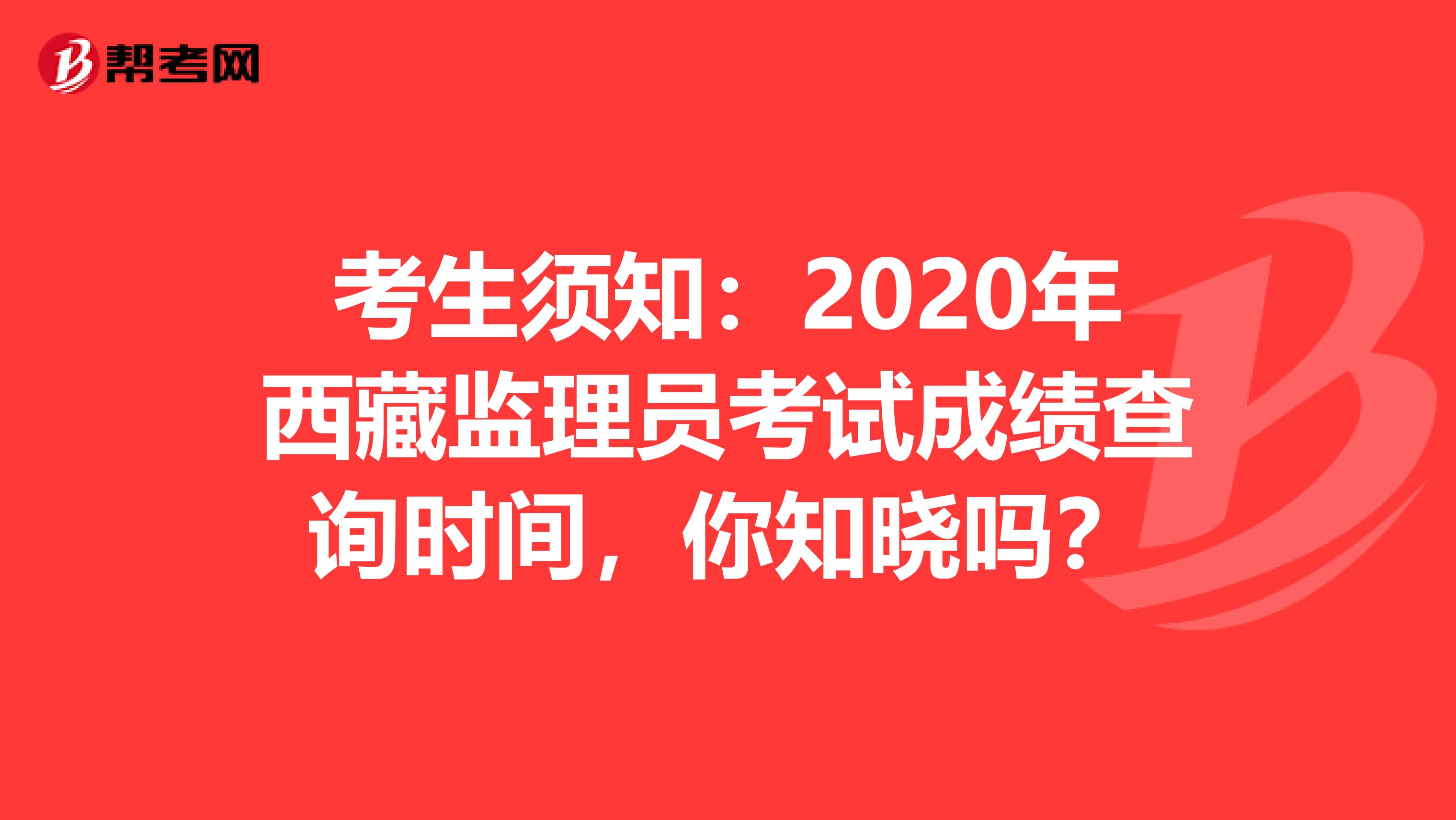 考生须知：2020年西藏监理员考试成绩查询时间，你知晓吗？