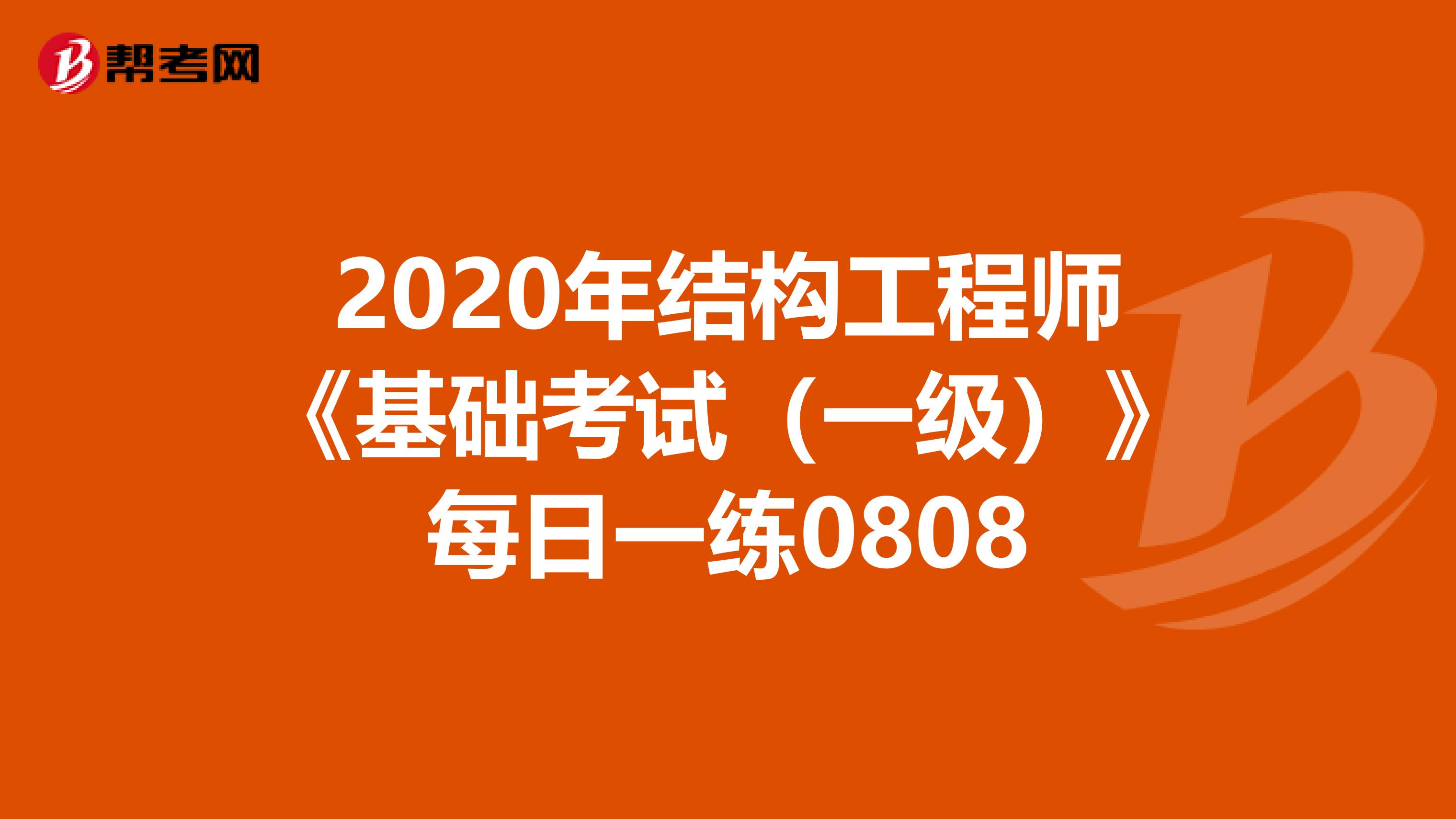 2020年结构工程师《基础考试（一级）》每日一练0808