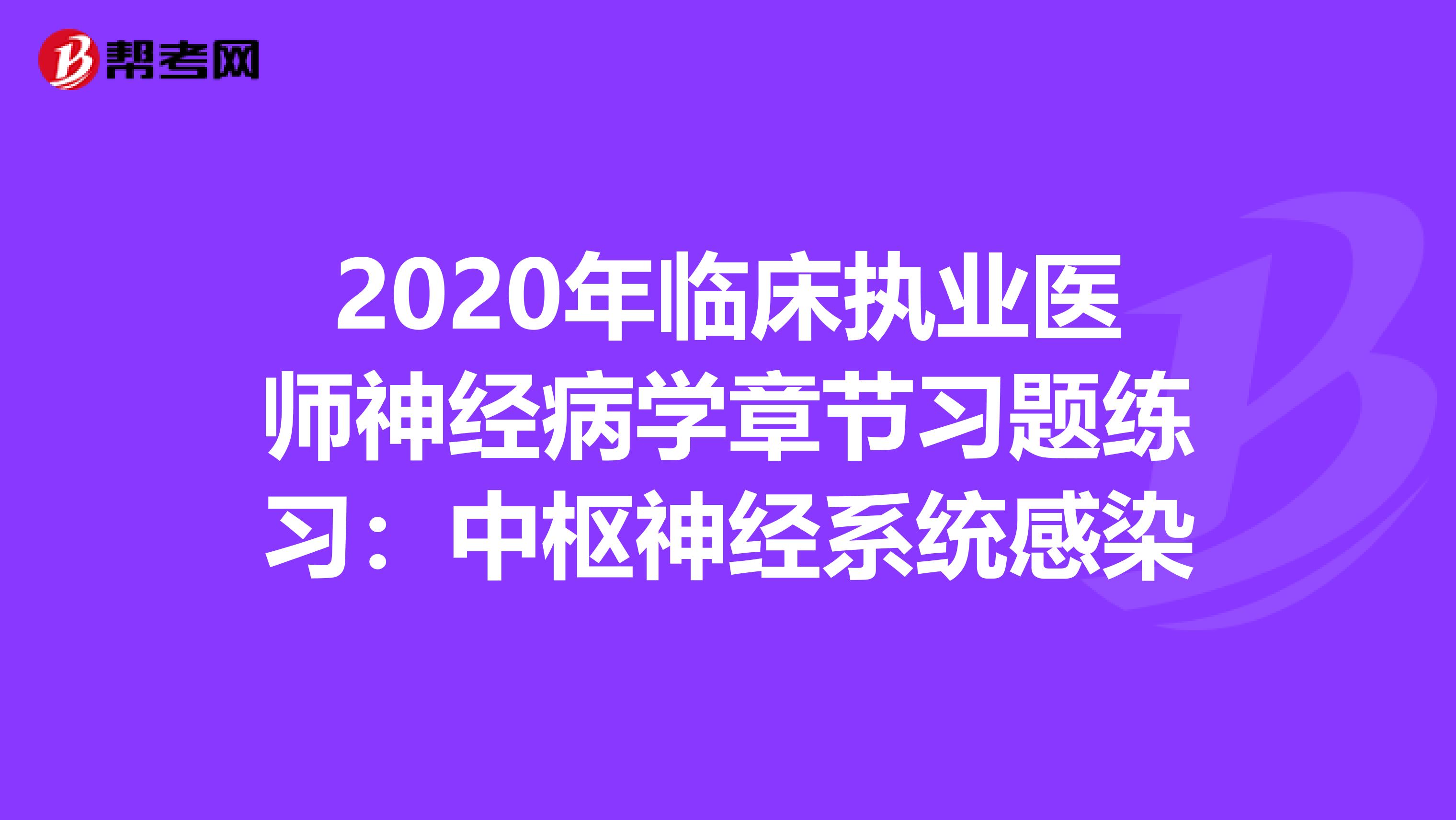 2020年临床执业医师神经病学章节习题练习：中枢神经系统感染