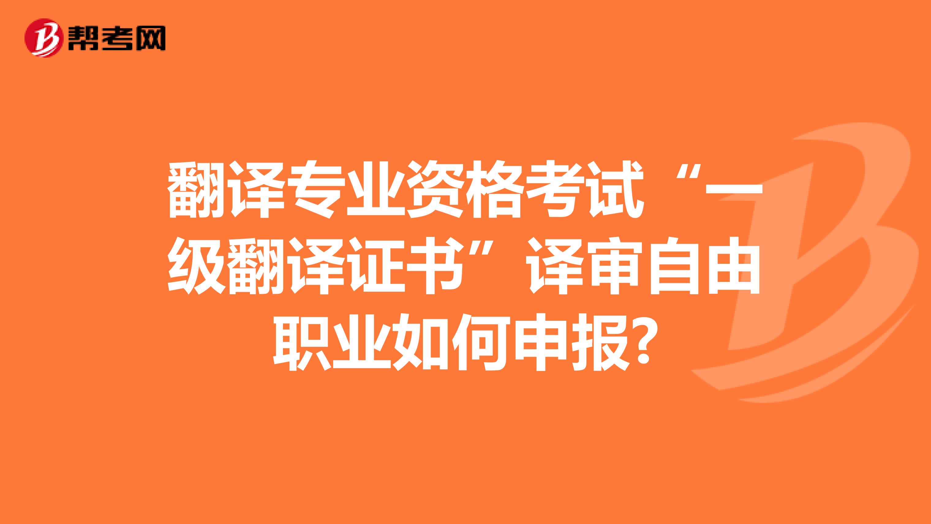 翻译专业资格考试“一级翻译证书”译审自由职业如何申报?