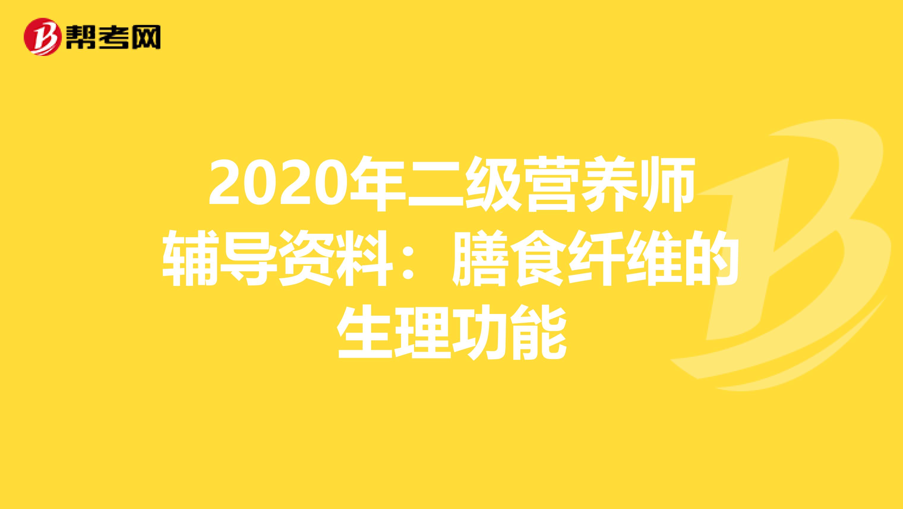 2020年二级营养师辅导资料：膳食纤维的生理功能