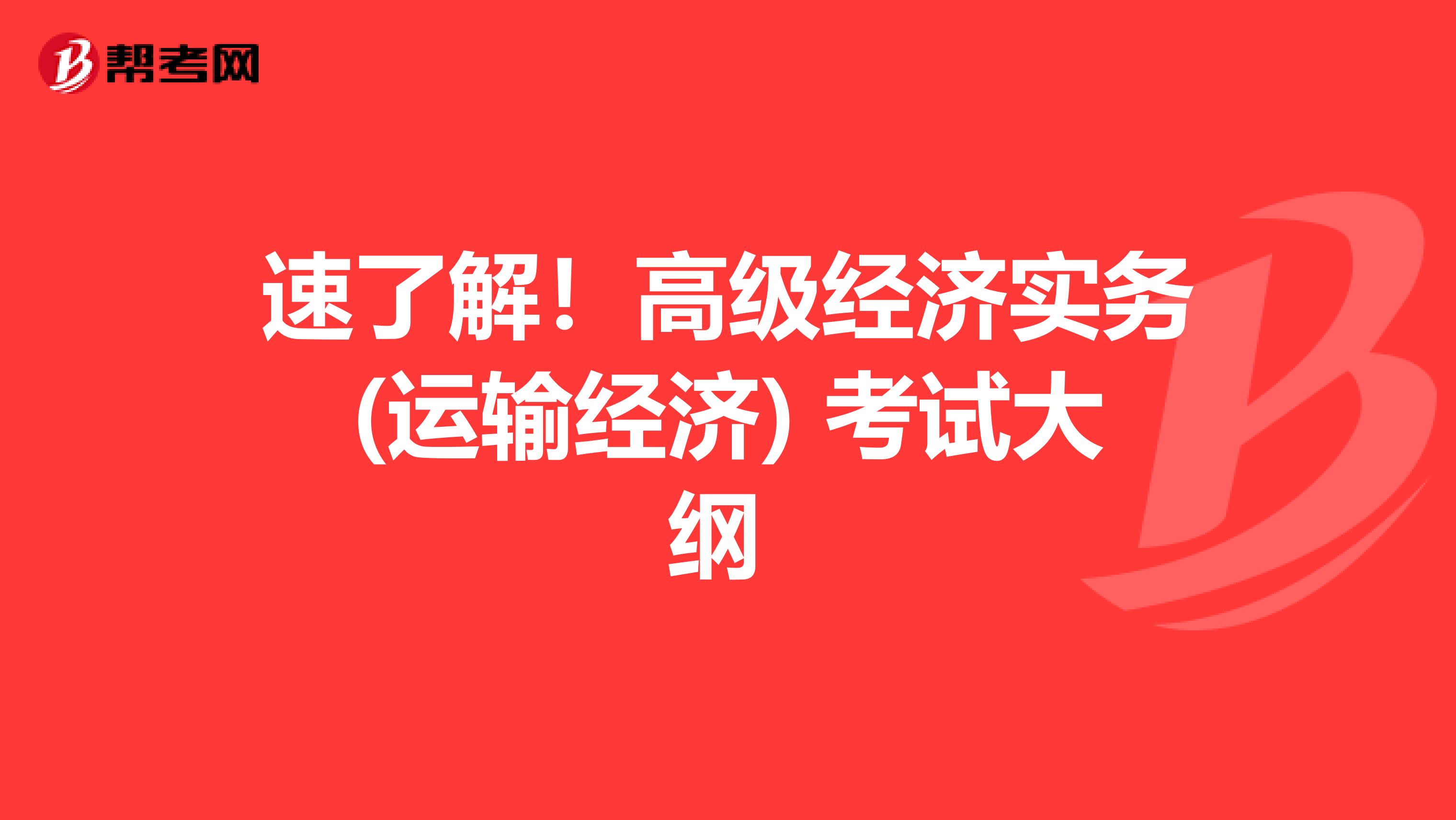 速了解！高级经济实务(运输经济) 考试大纲 