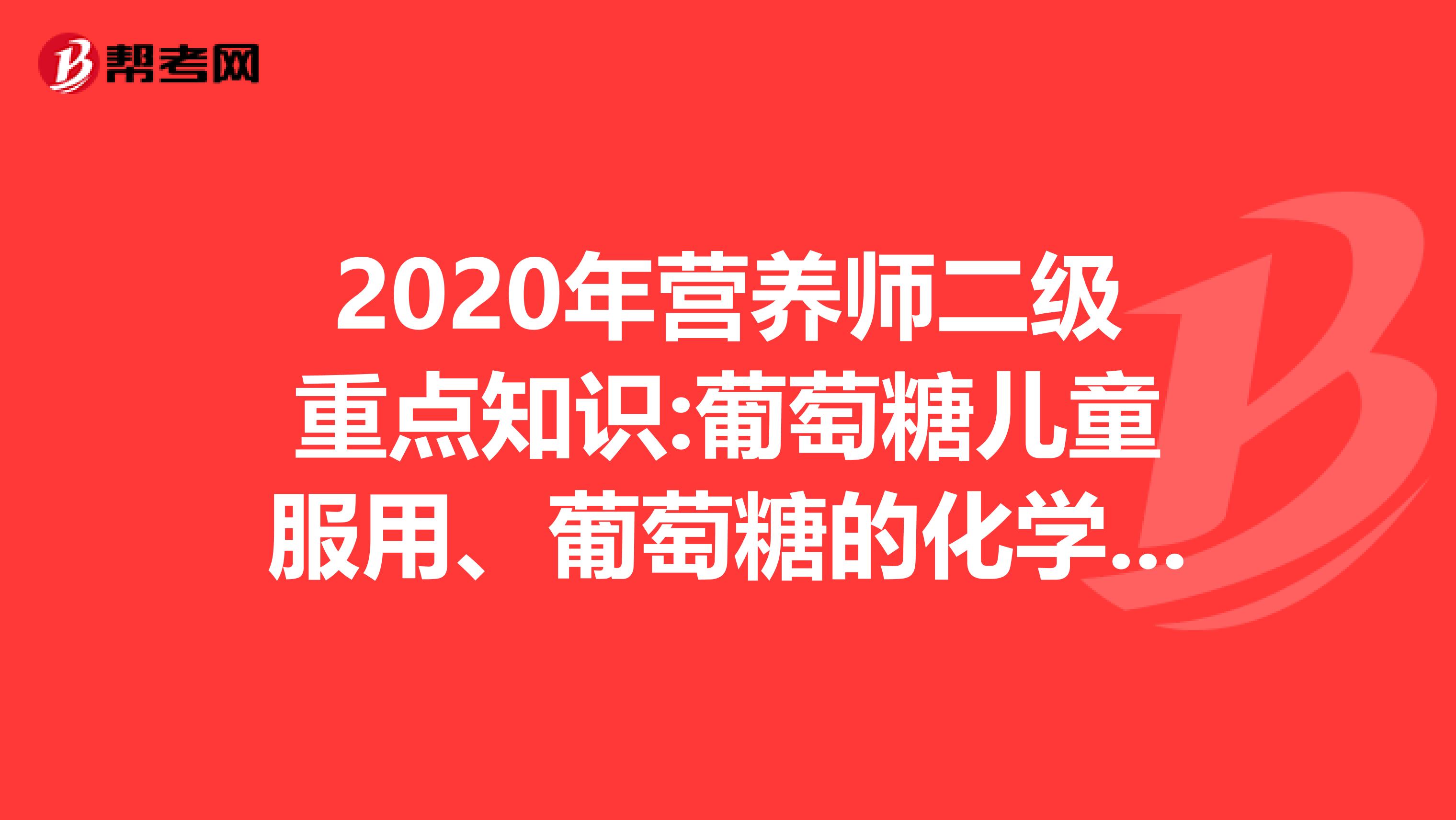2020年营养师二级重点知识:葡萄糖儿童服用、葡萄糖的化学分析