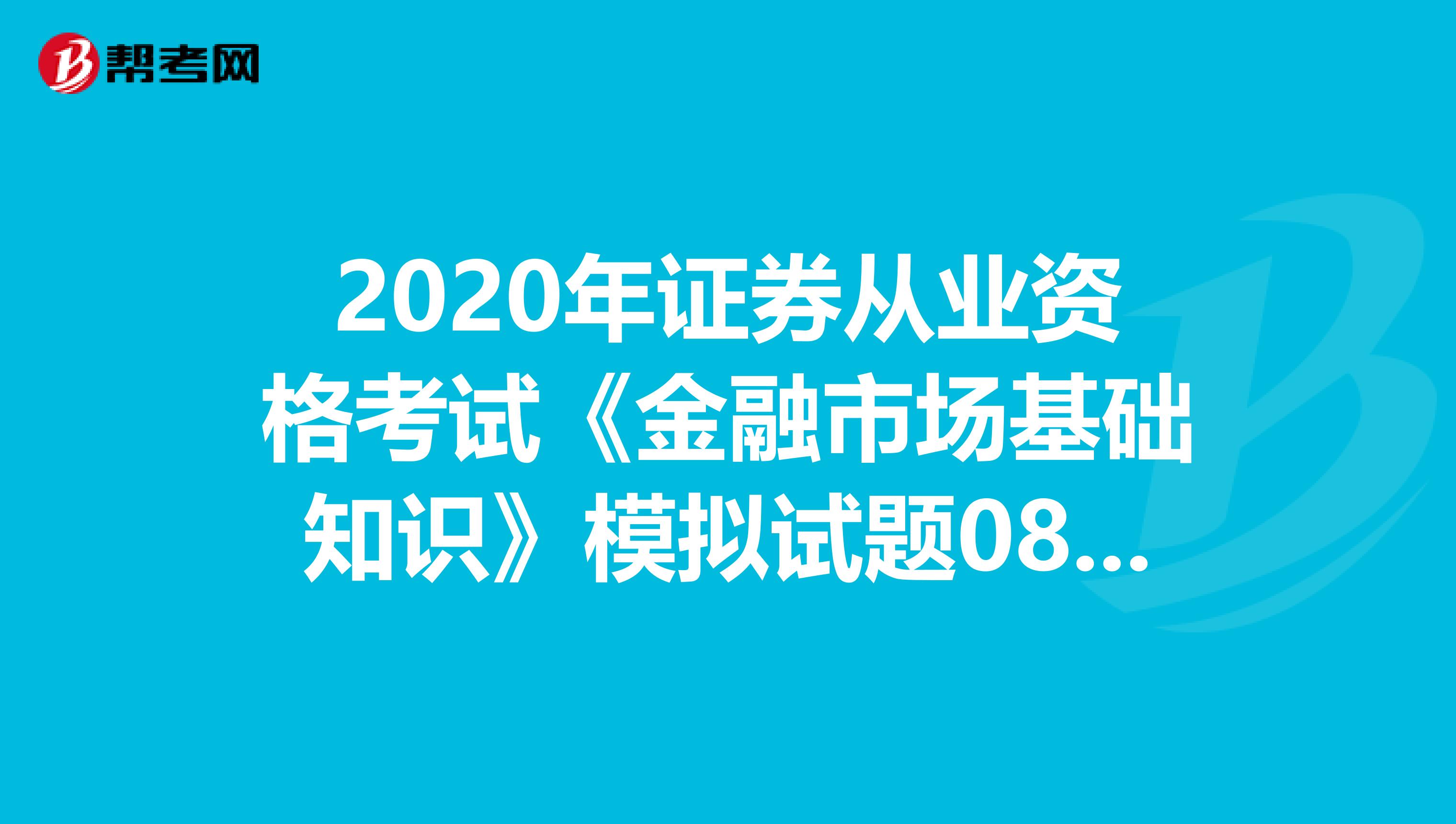 2020年证券从业资格考试《金融市场基础知识》模拟试题0808
