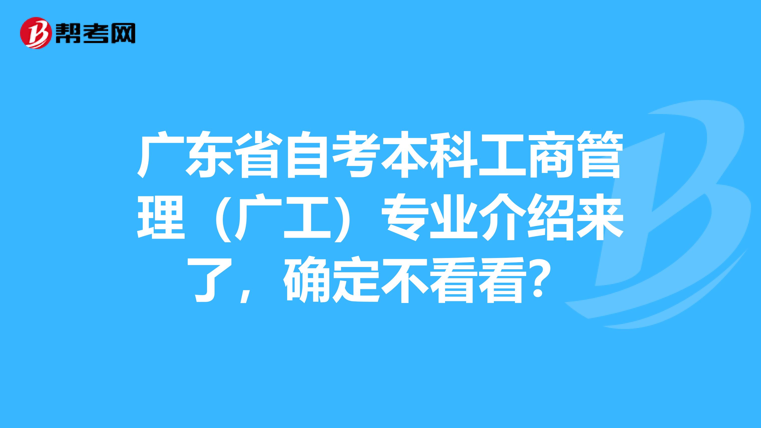 广东省自考本科工商管理（广工）专业介绍来了，确定不看看？