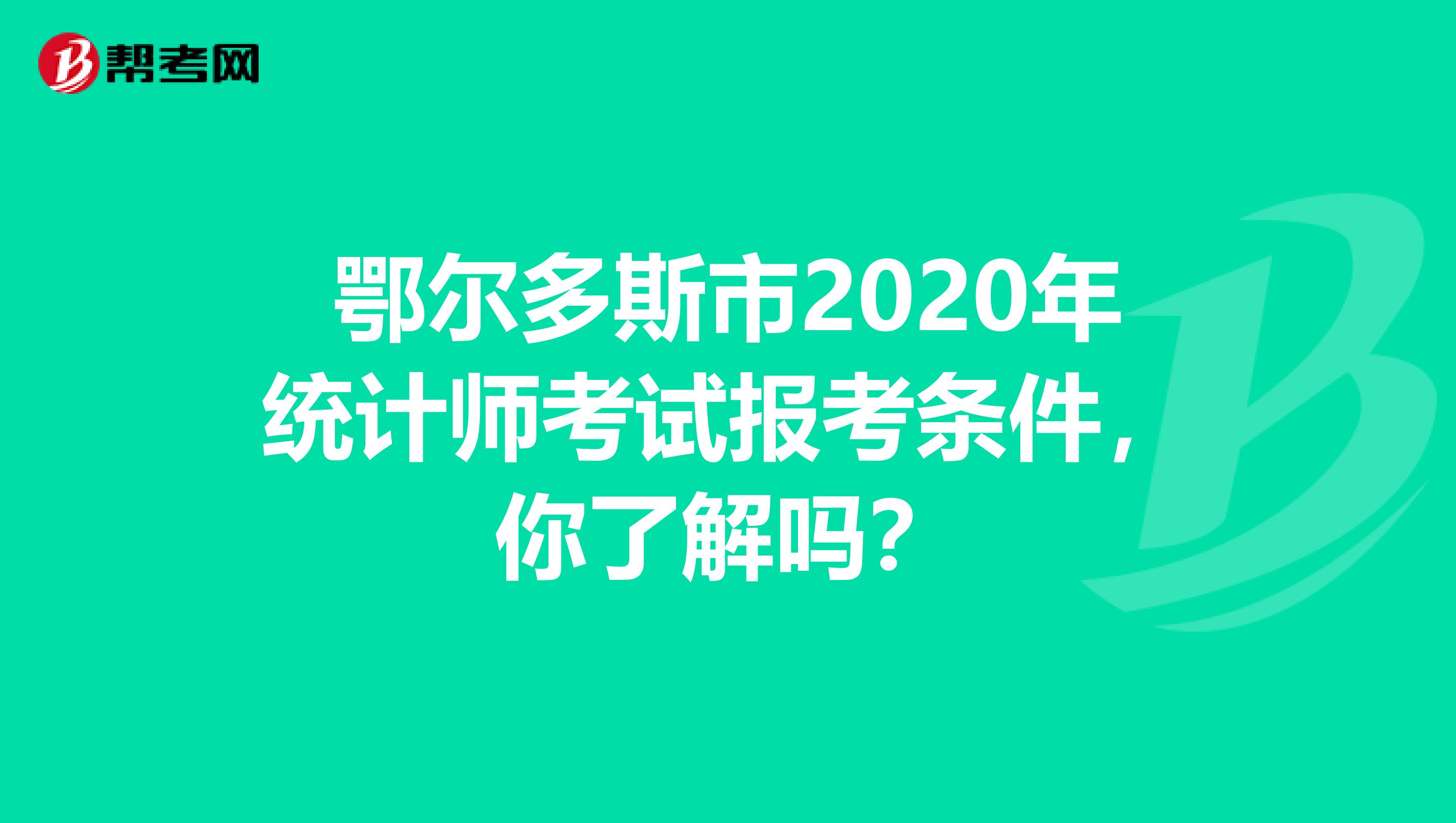 鄂尔多斯市2020年统计师考试报考条件，你了解吗？
