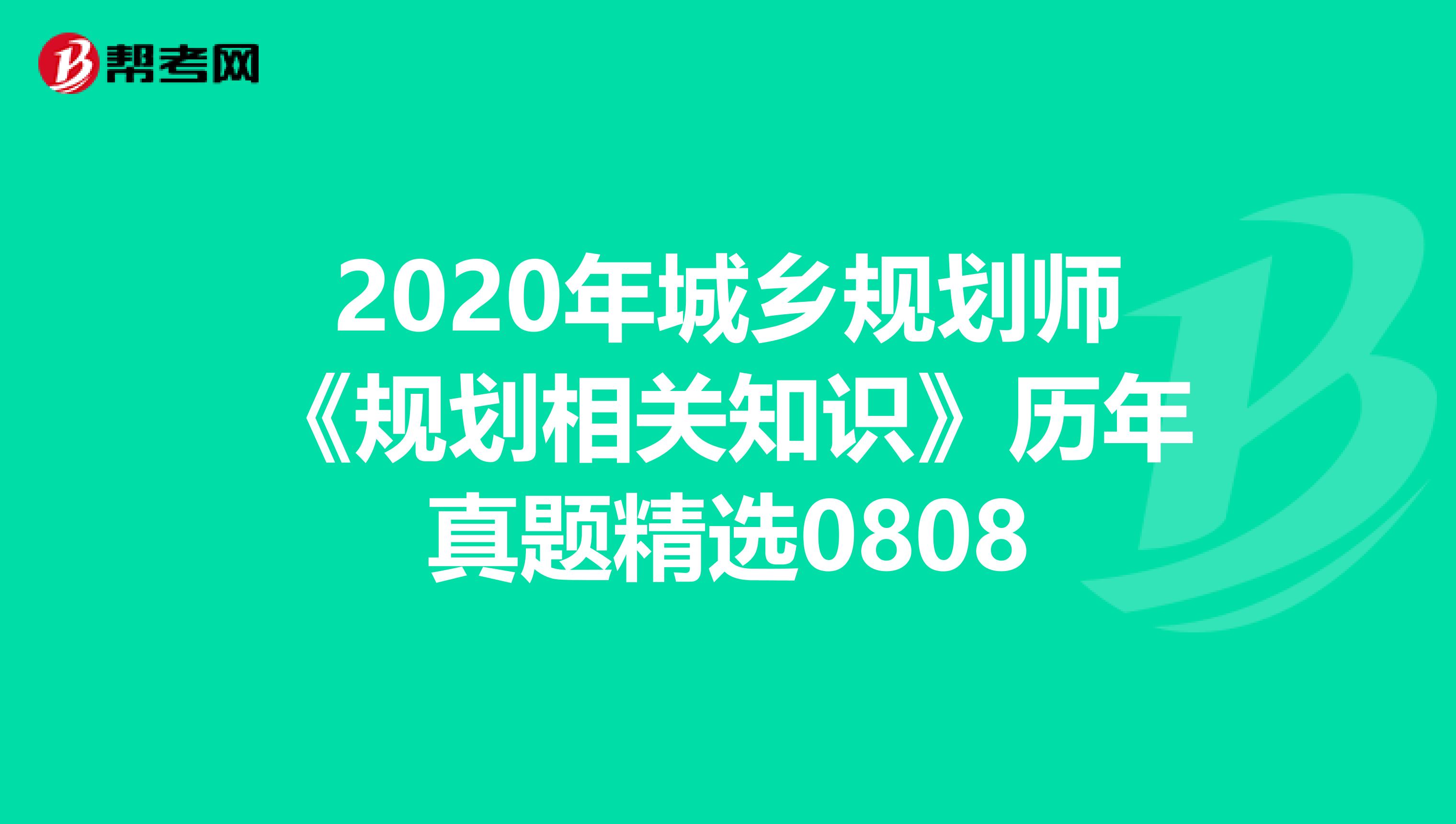 2020年城乡规划师《规划相关知识》历年真题精选0808