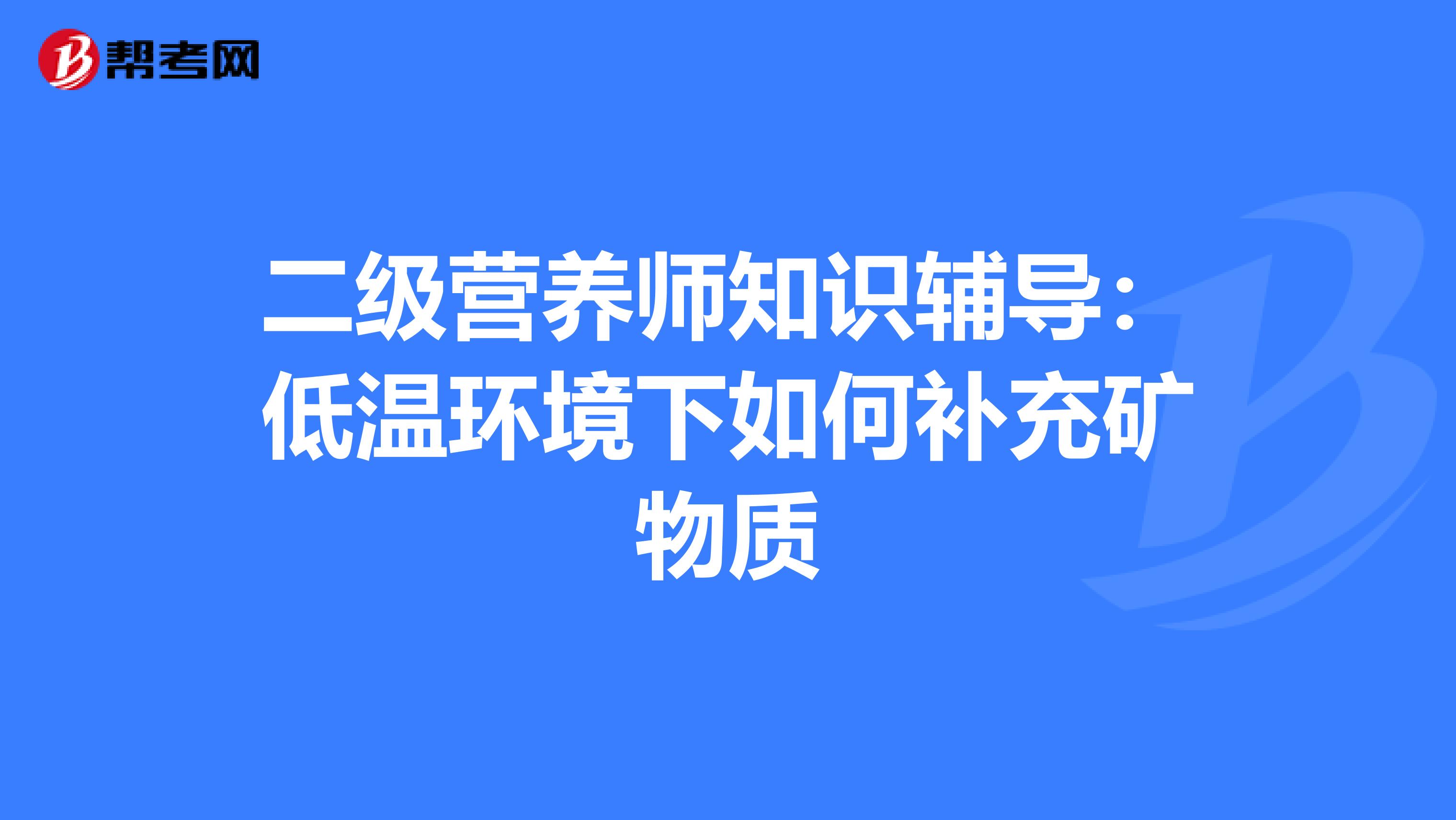 二级营养师知识辅导：低温环境下如何补充矿物质