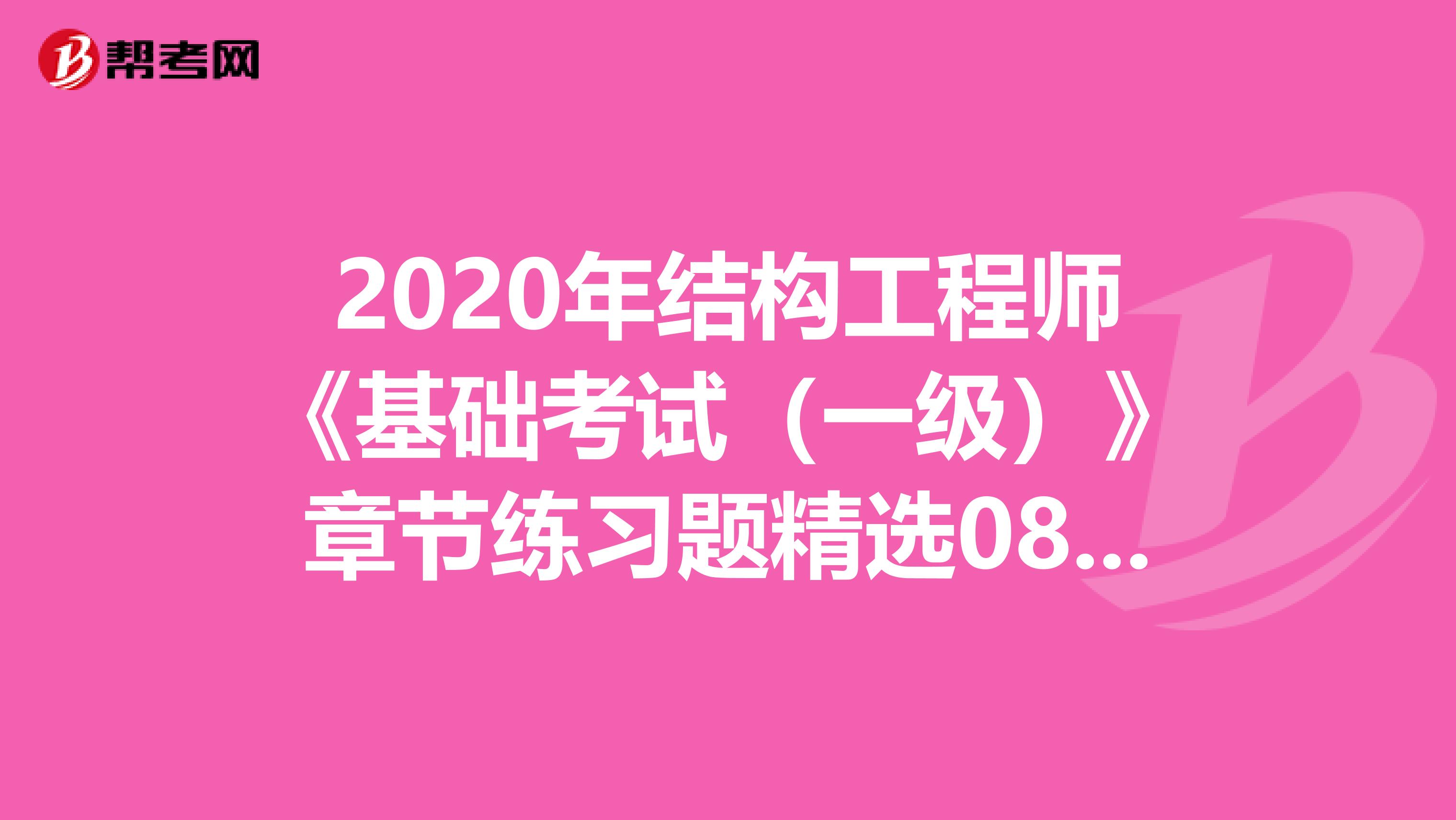 2020年结构工程师《基础考试（一级）》章节练习题精选0808