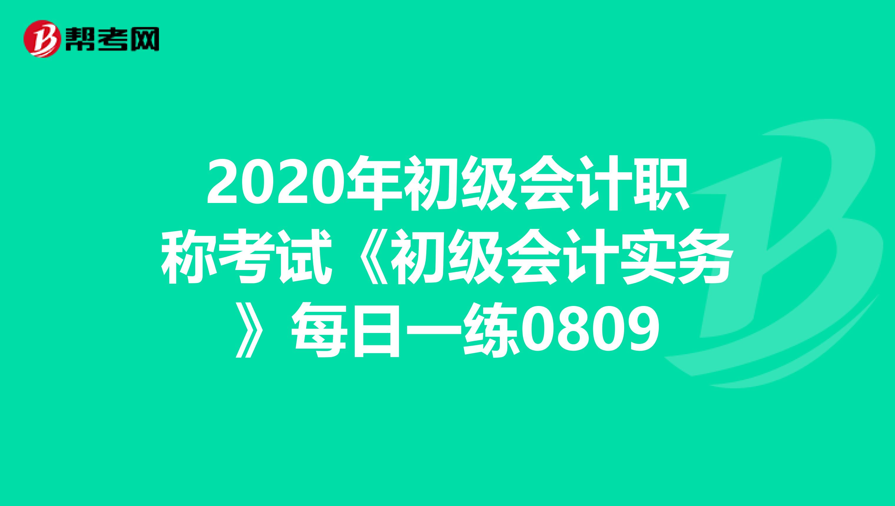 2020年初级会计职称考试《初级会计实务》每日一练0809