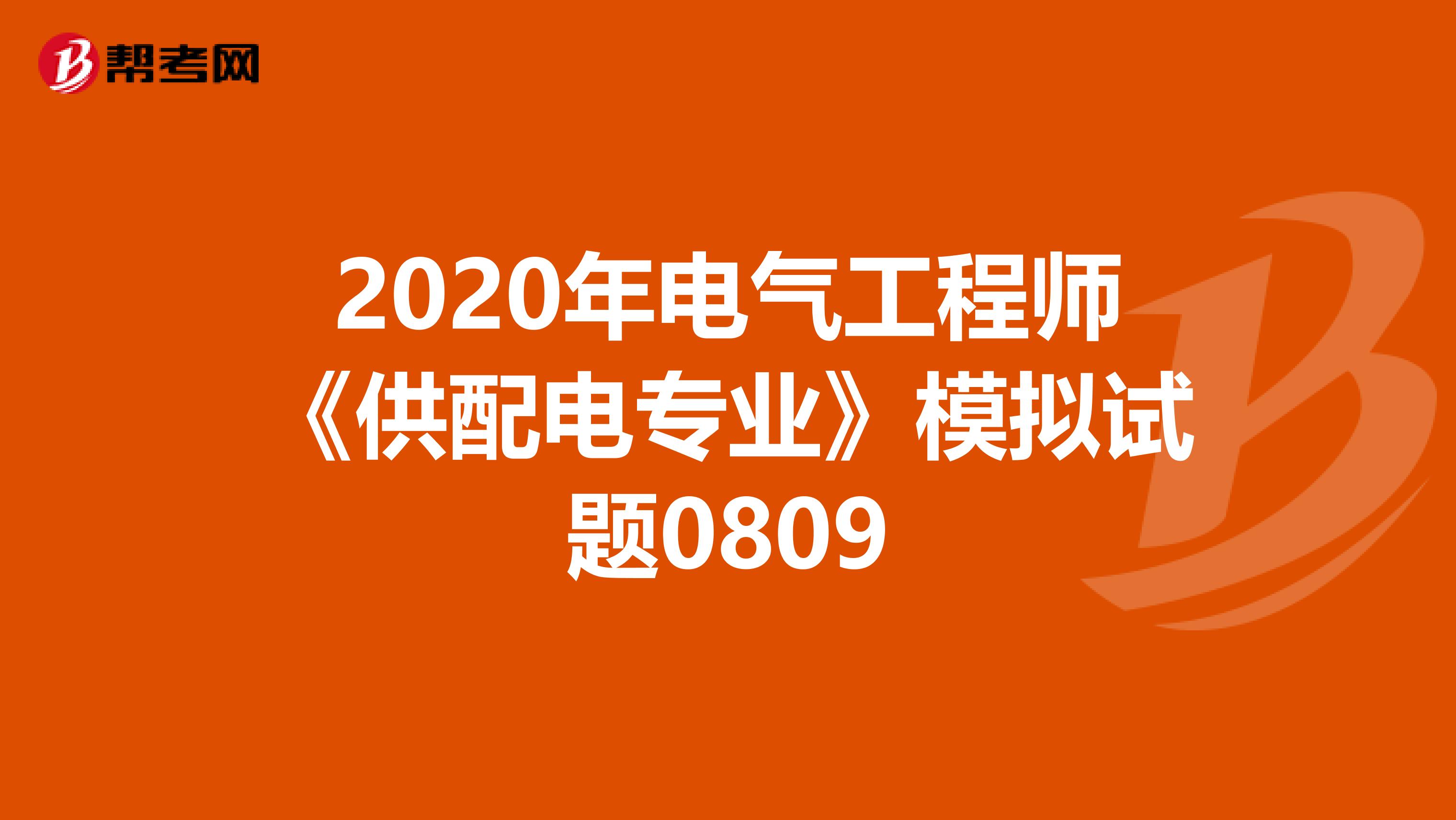 2020年电气工程师《供配电专业》模拟试题0809