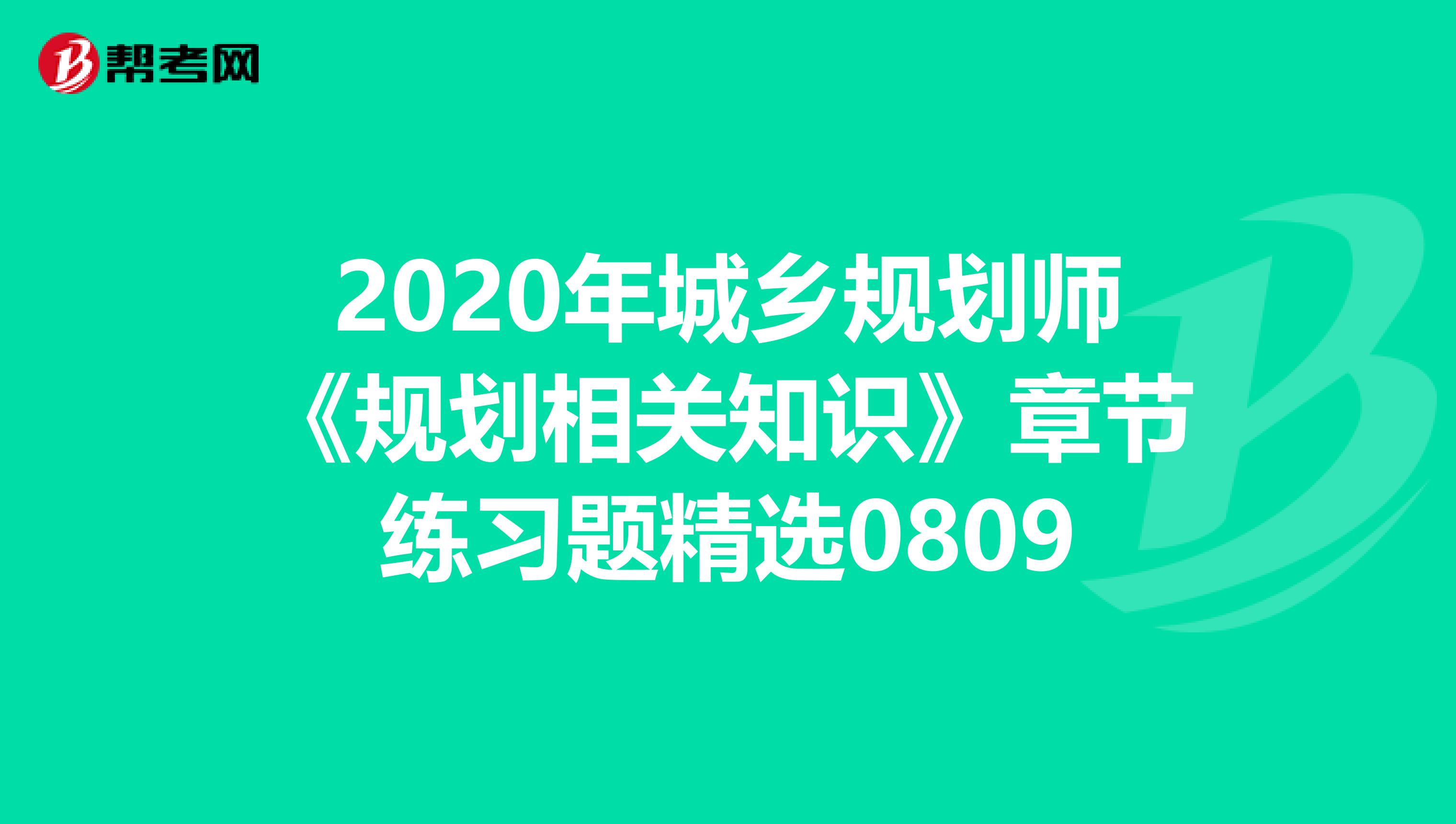 2020年城乡规划师《规划相关知识》章节练习题精选0809