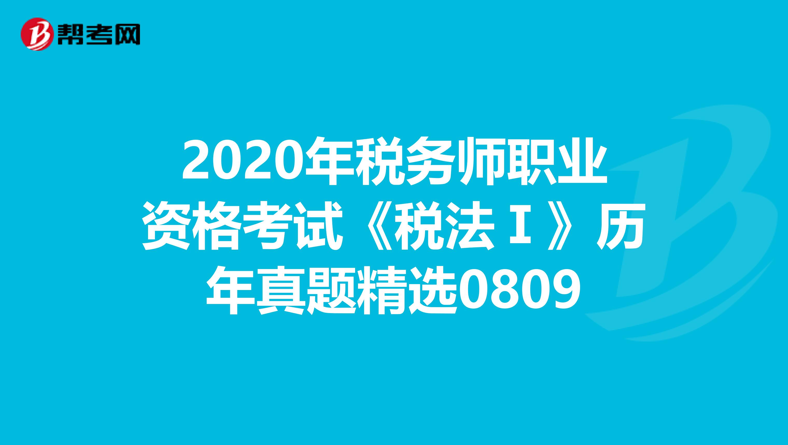 2020年稅務師職業(yè)資格考試《稅法Ⅰ》歷年真題精選0809