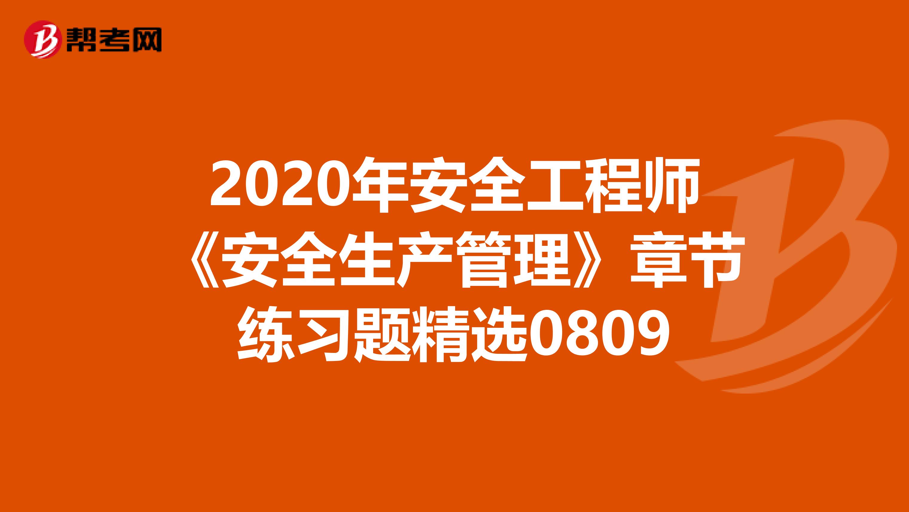 2020年安全工程师《安全生产管理》章节练习题精选0809