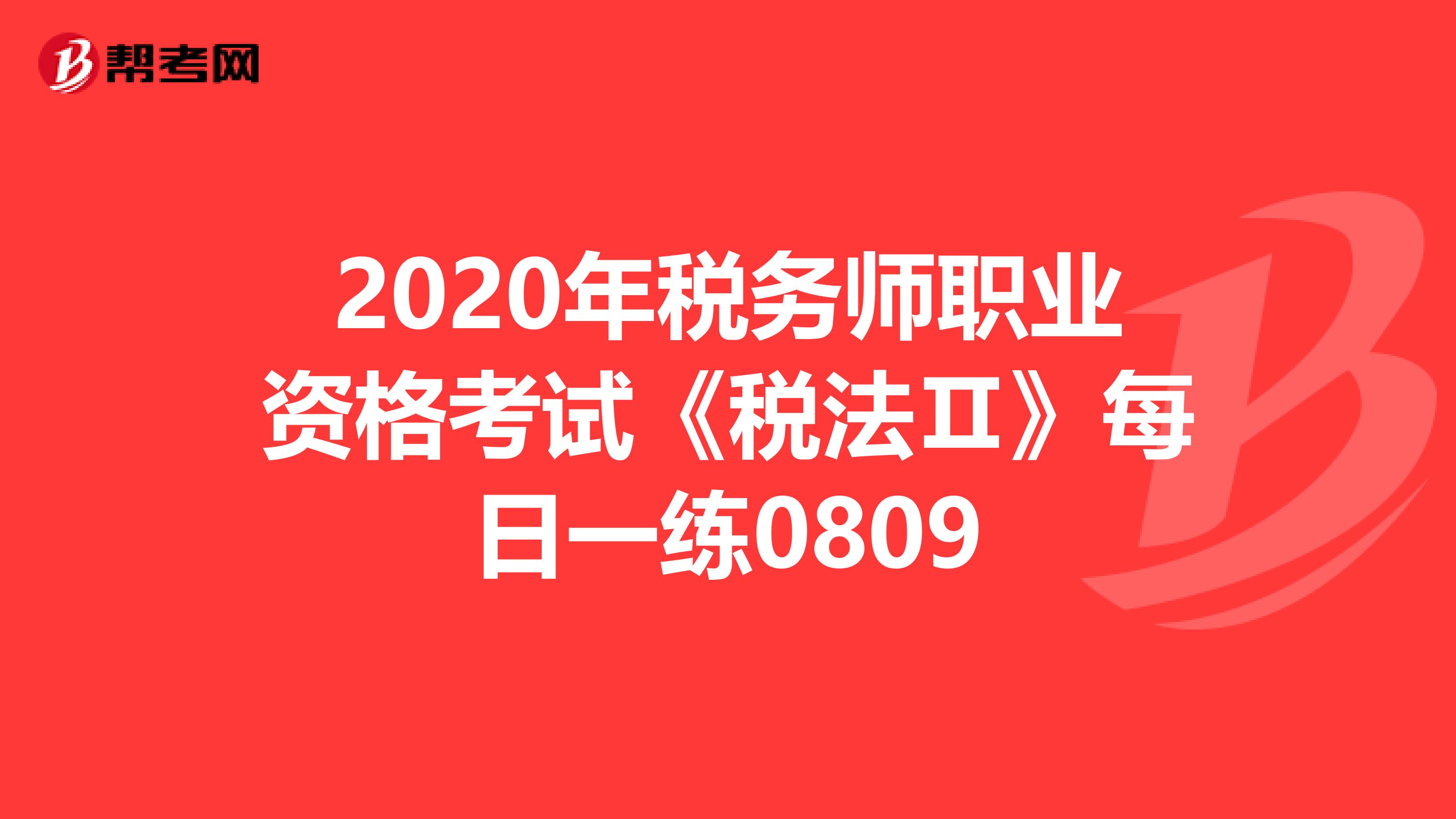 2020年税务师职业资格考试《税法Ⅱ》每日一练0809