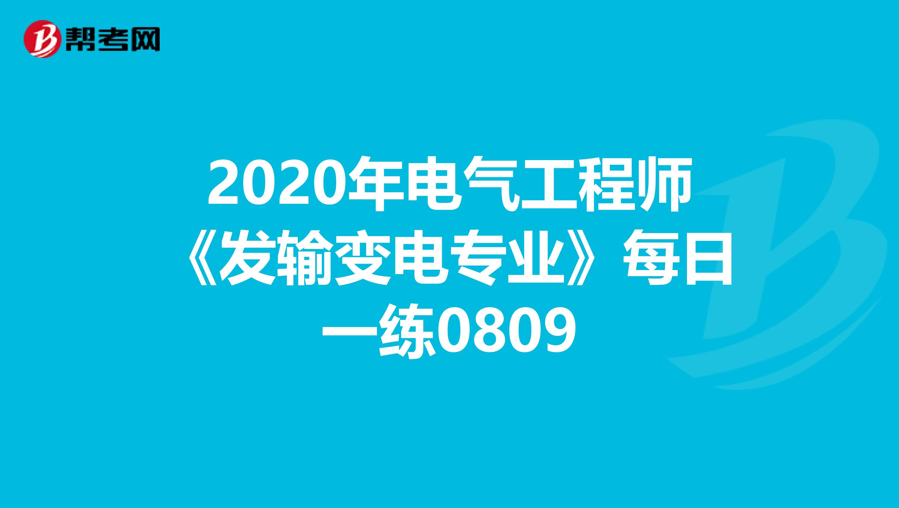 2020年电气工程师《发输变电专业》每日一练0809