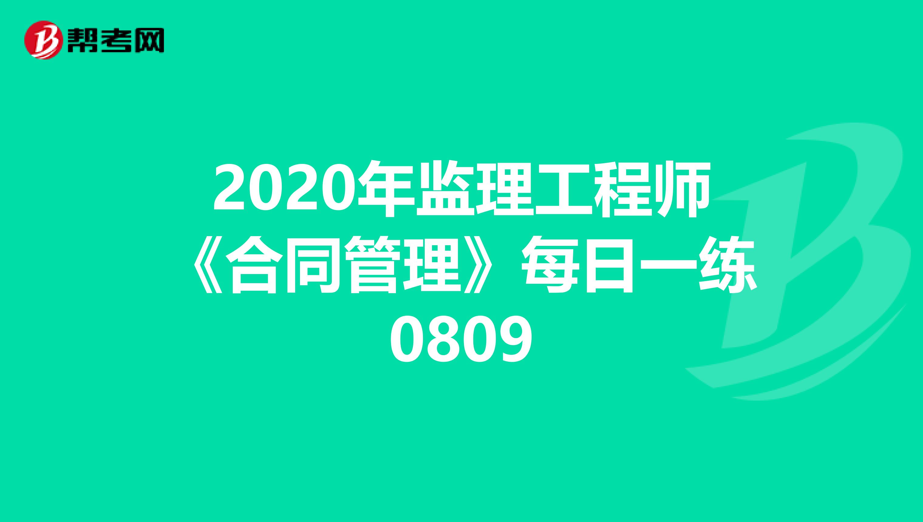 2020年监理工程师《合同管理》每日一练0809