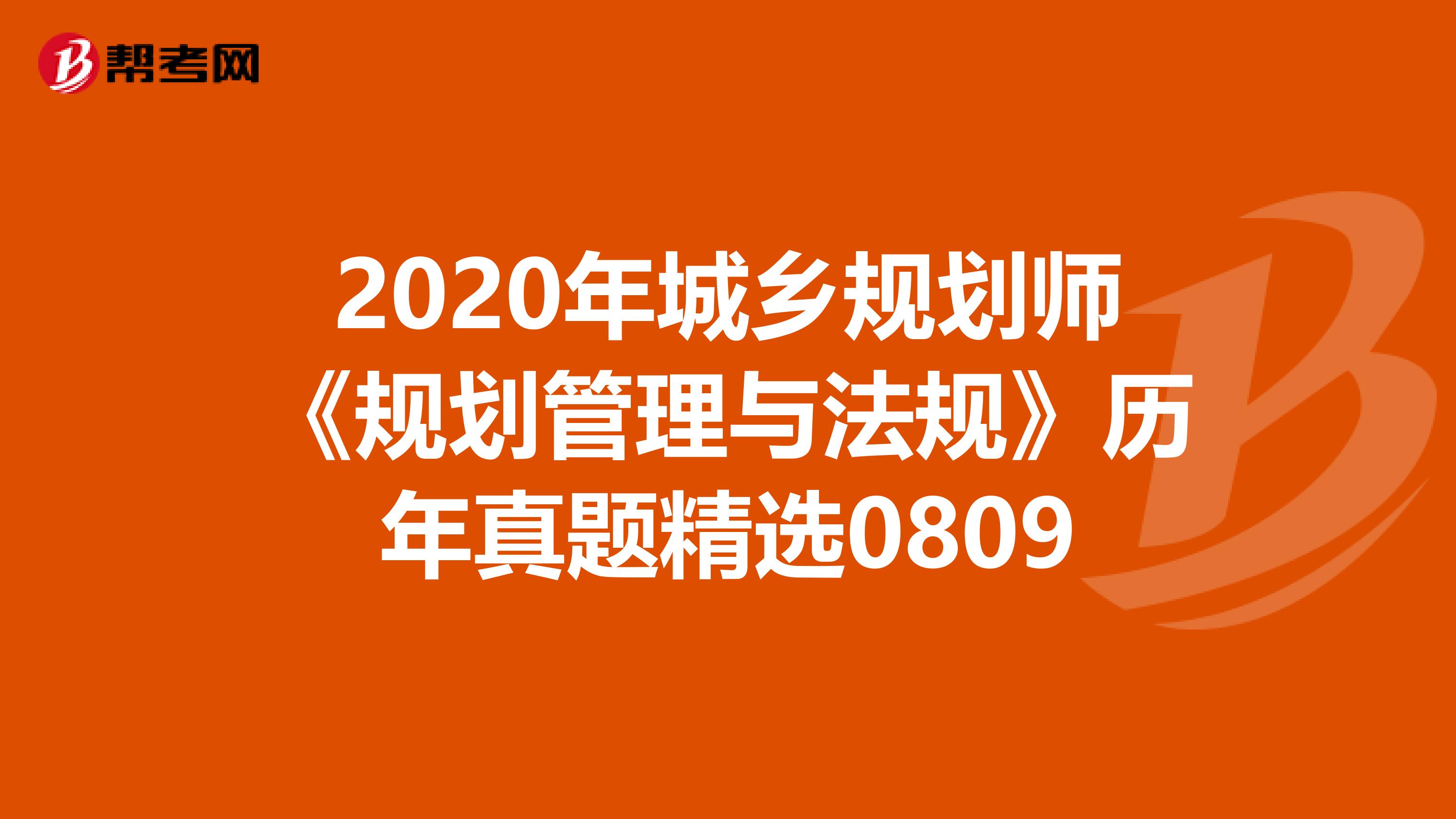 2020年城乡规划师《规划管理与法规》历年真题精选0809