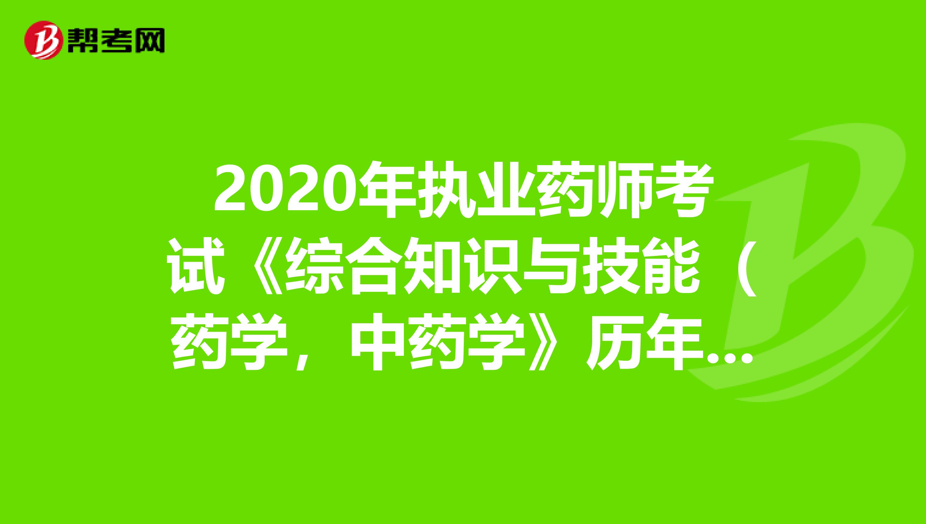 2020年执业药师考试《综合知识与技能（药学，中药学》历年真题精选0809