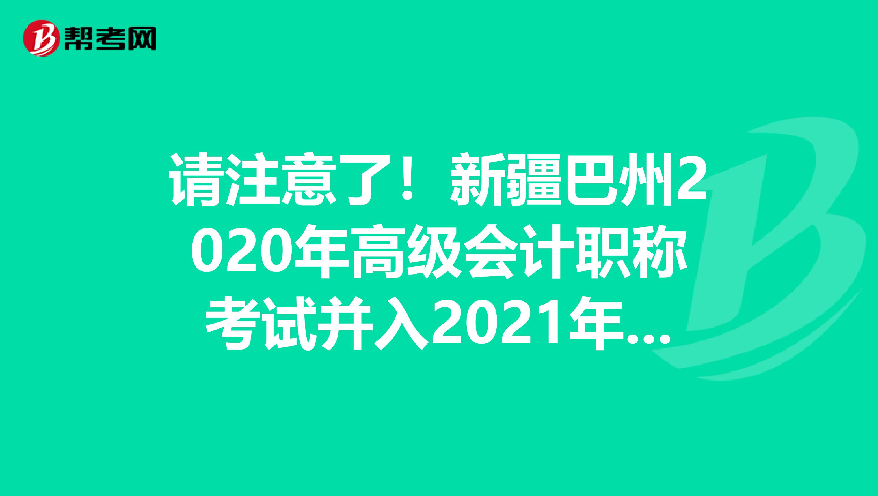 请注意了！新疆巴州2020年高级会计职称考试并入2021年度进行！