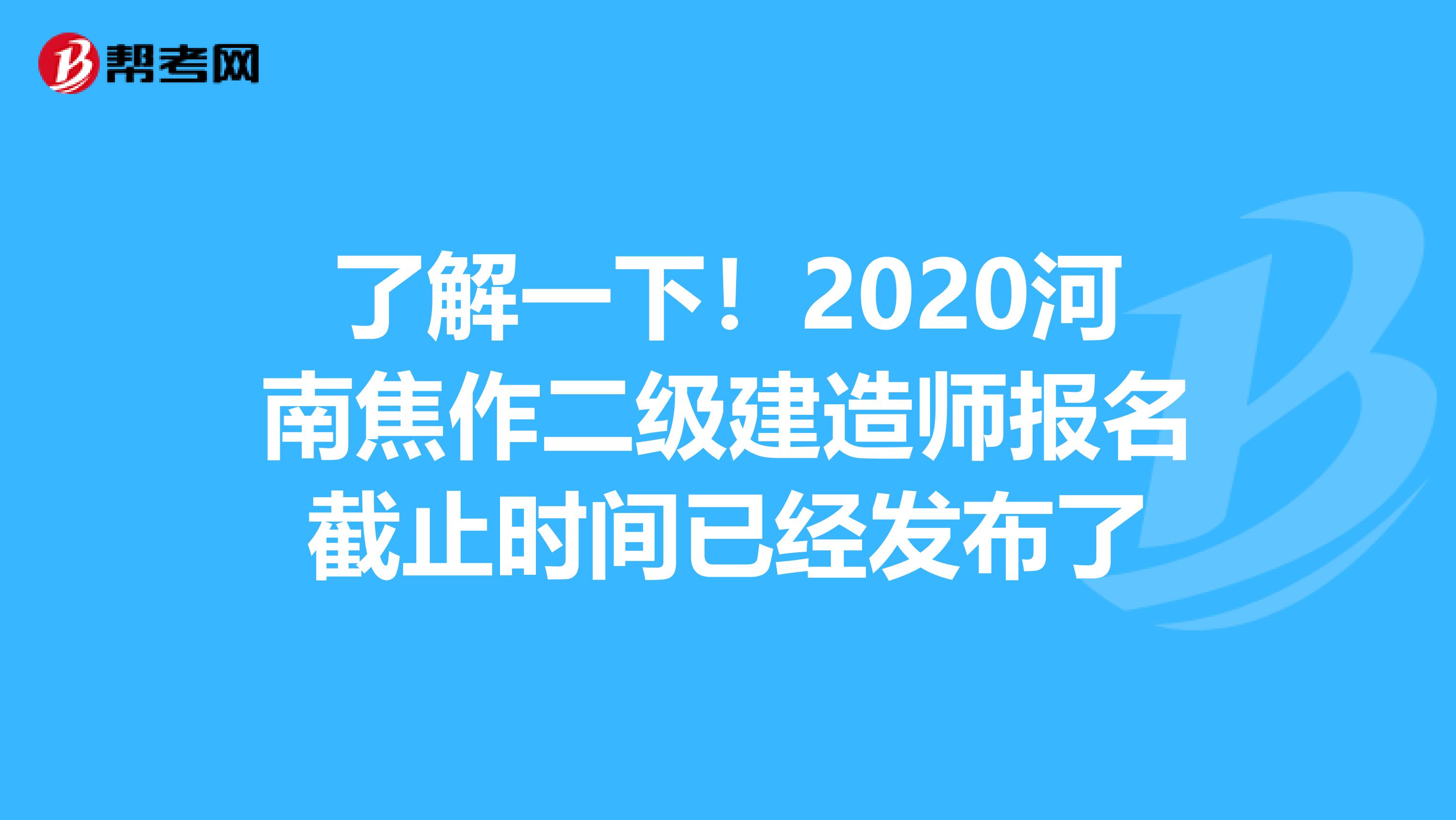 了解一下！2020河南焦作二级建造师报名截止时间已经发布了