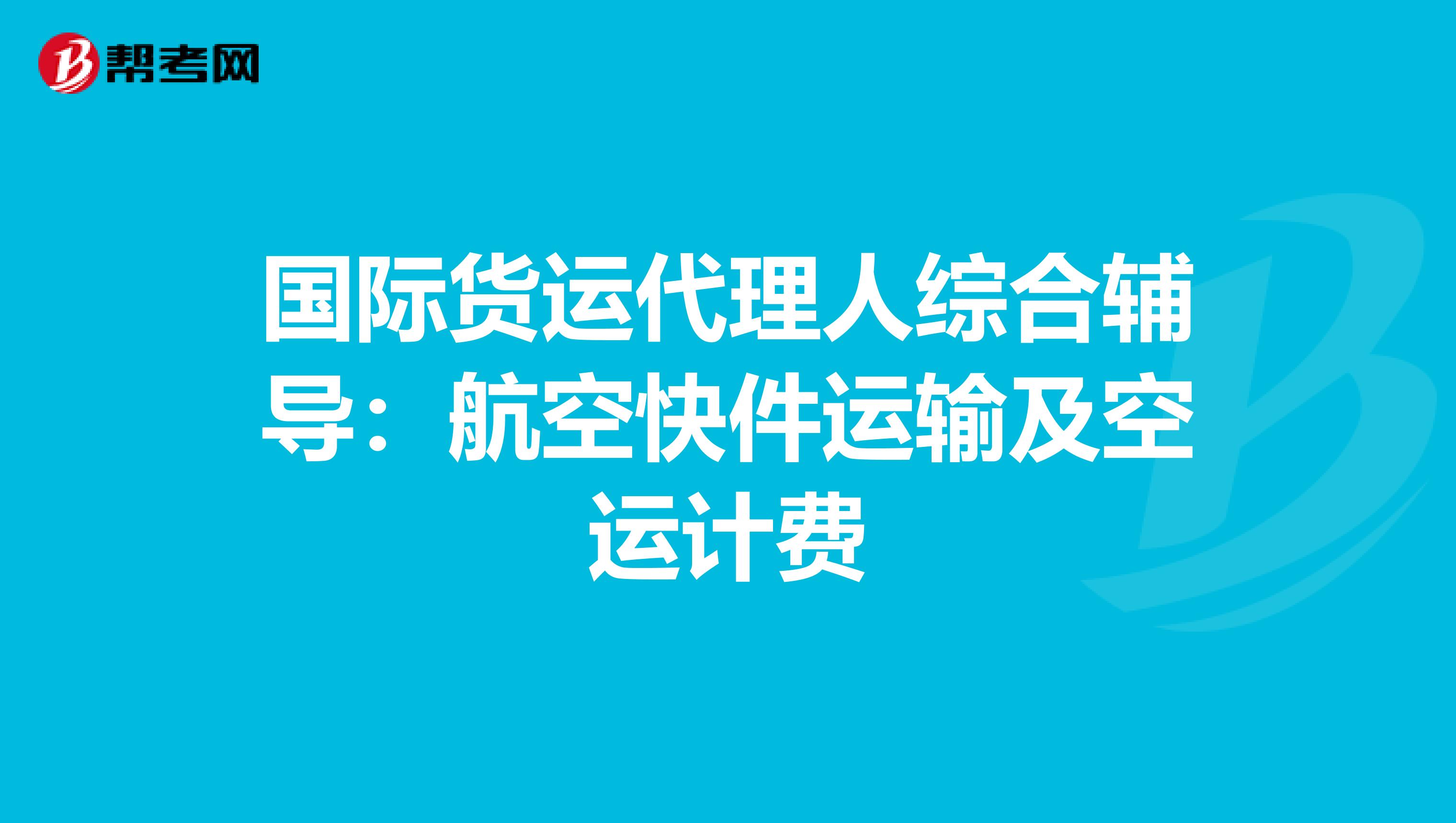 国际货运代理人综合辅导：航空快件运输及空运计费