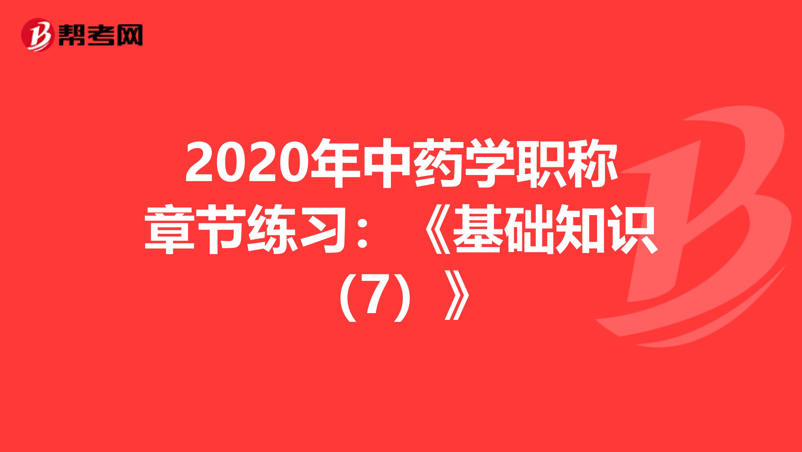 2020年中药学职称章节练习：《基础知识（7）》