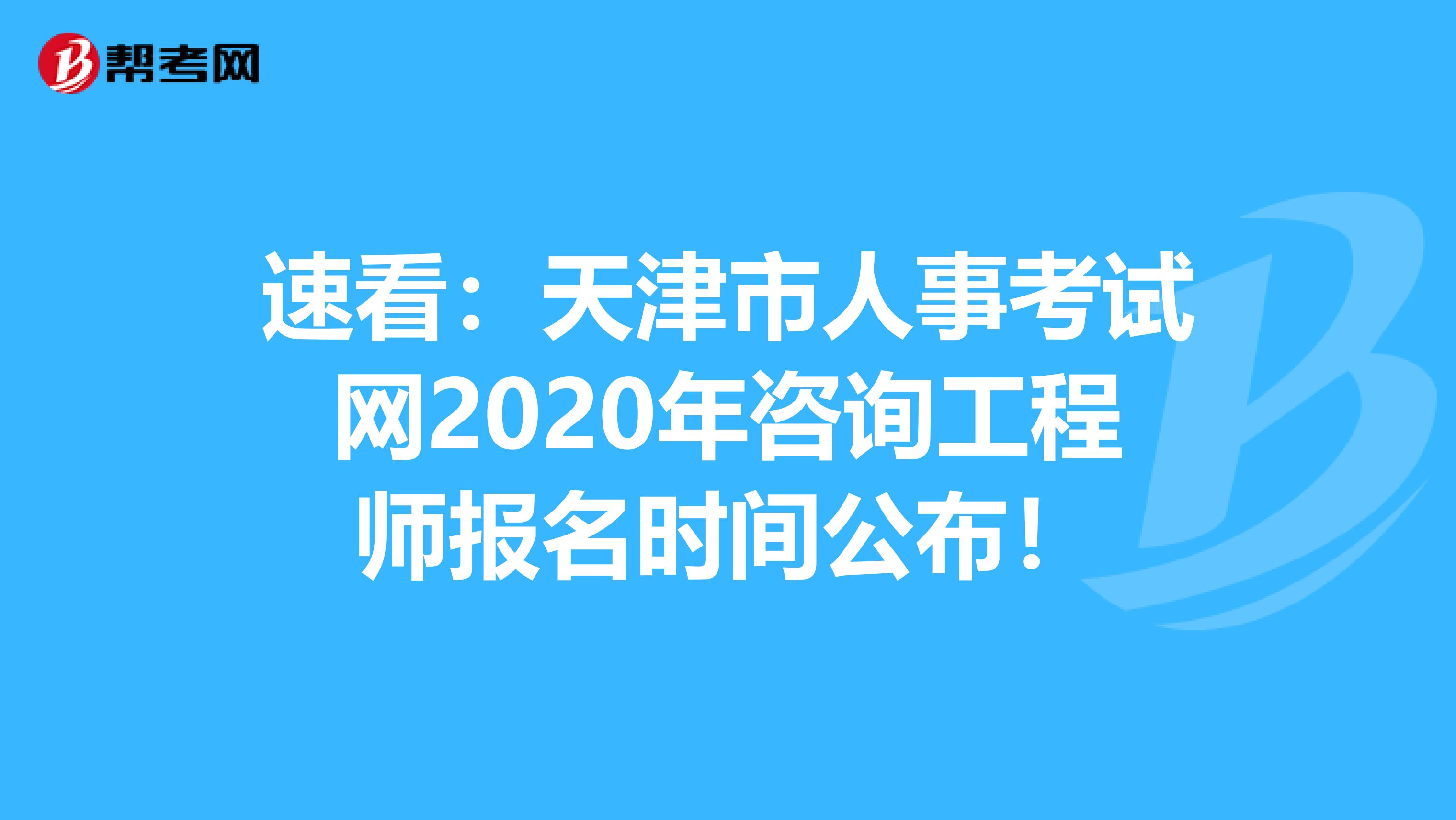 速看：天津市人事考试网2020年咨询工程师报名时间公布！