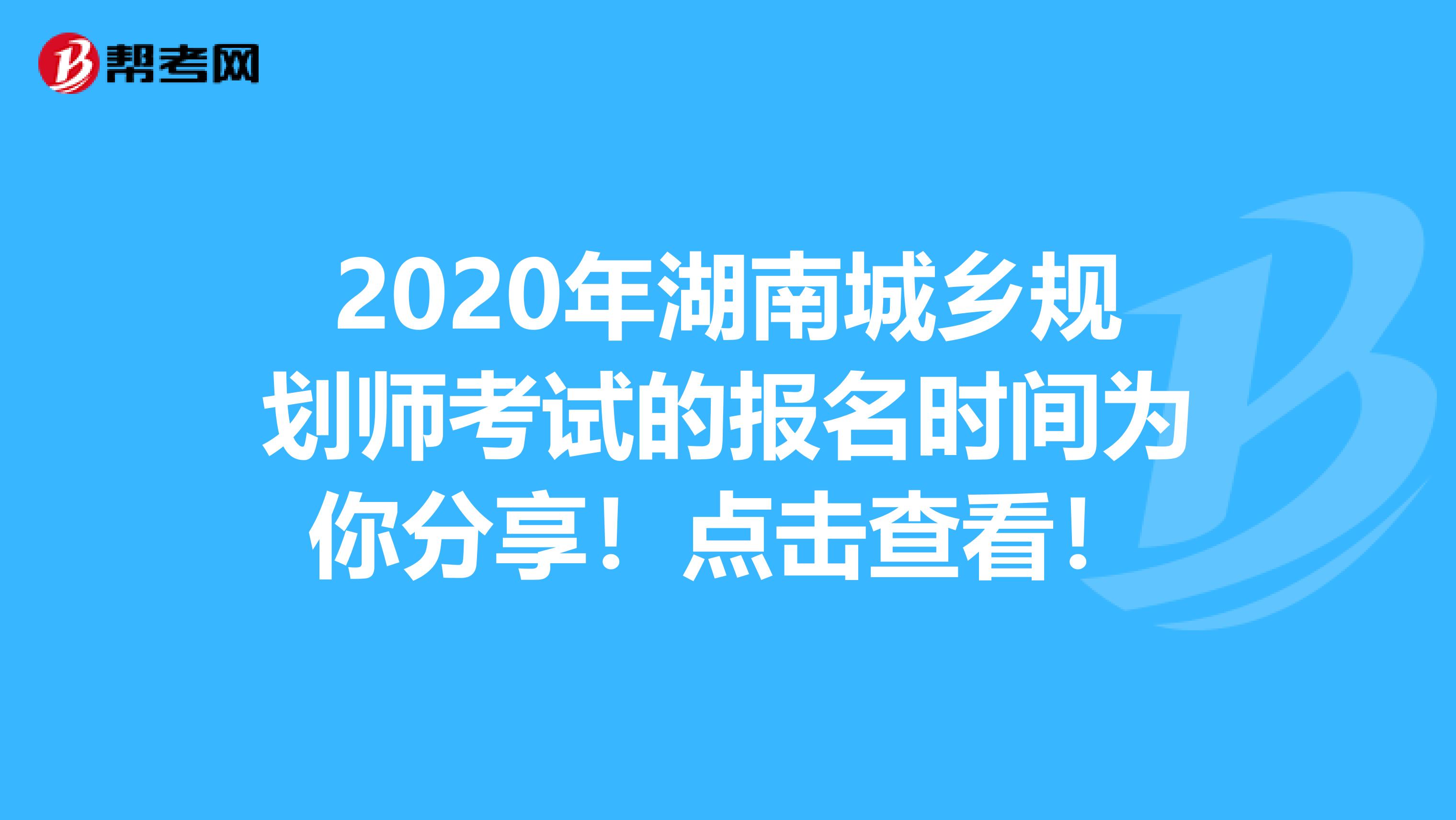 2020年湖南城乡规划师考试的报名时间为你分享！点击查看！