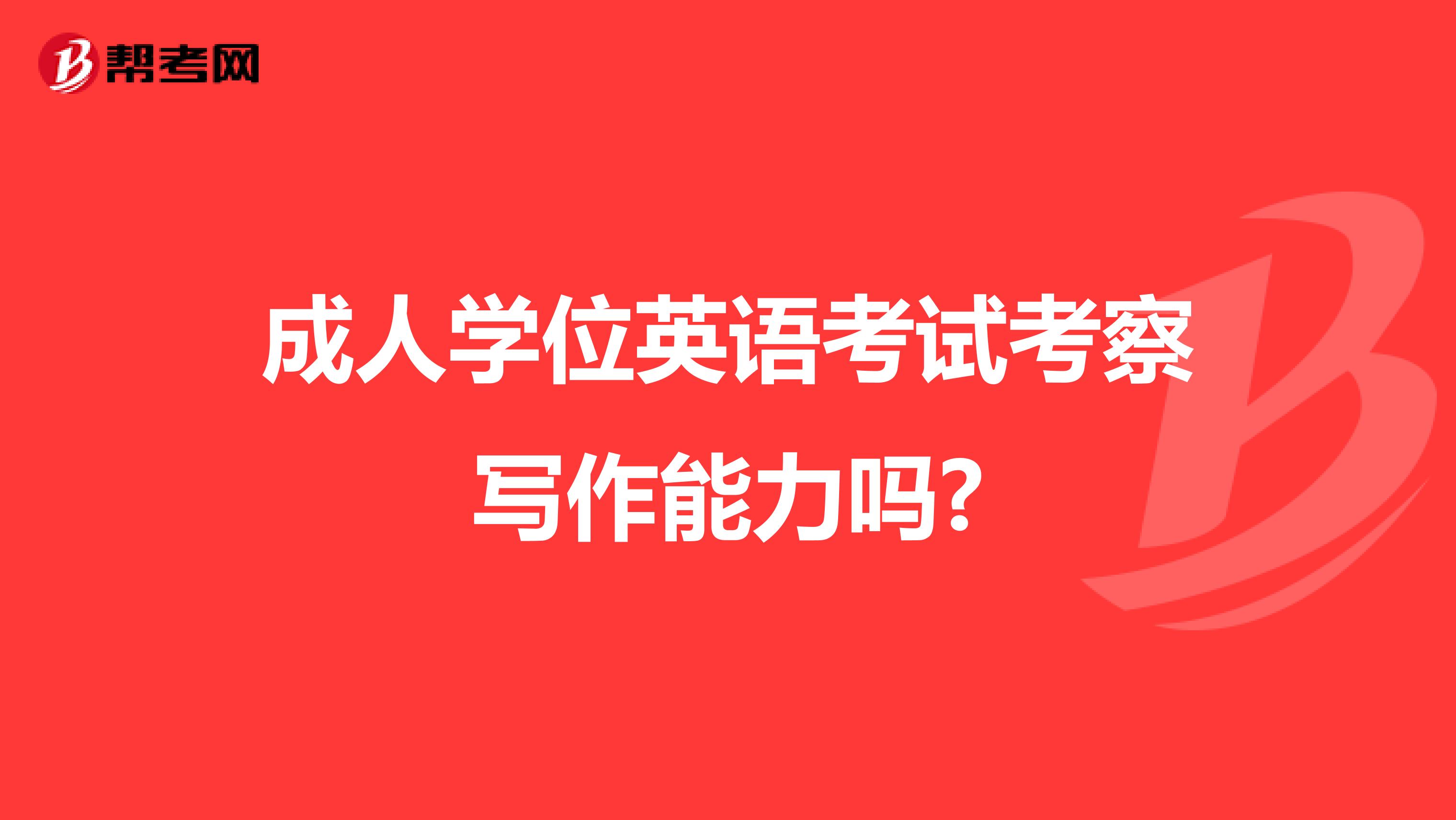 成人学位英语考试考察写作能力吗?