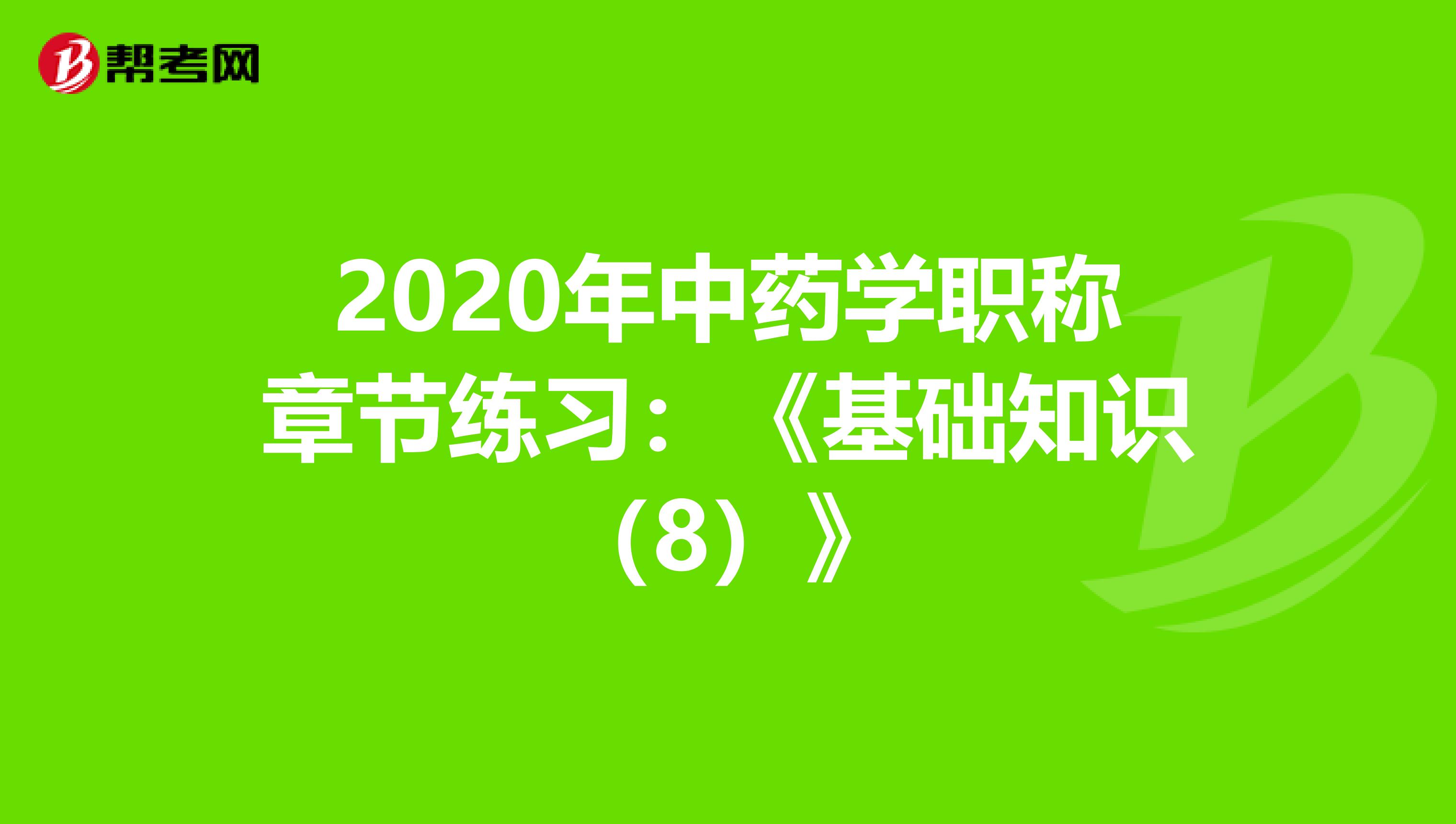 2020年中药学职称章节练习：《基础知识（8）》
