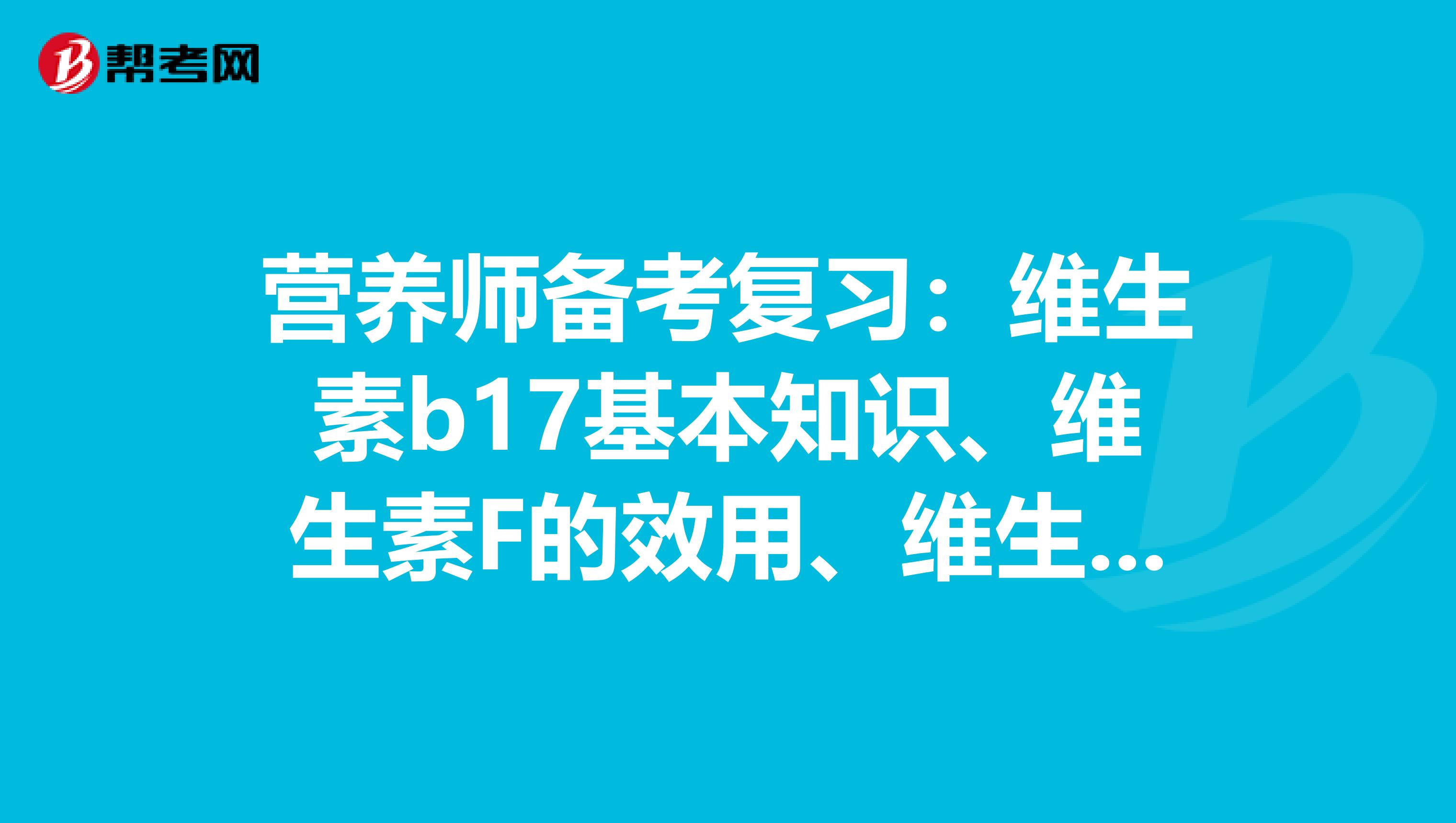 营养师备考复习：维生素b17基本知识、维生素F的效用、维生素F的缺乏症