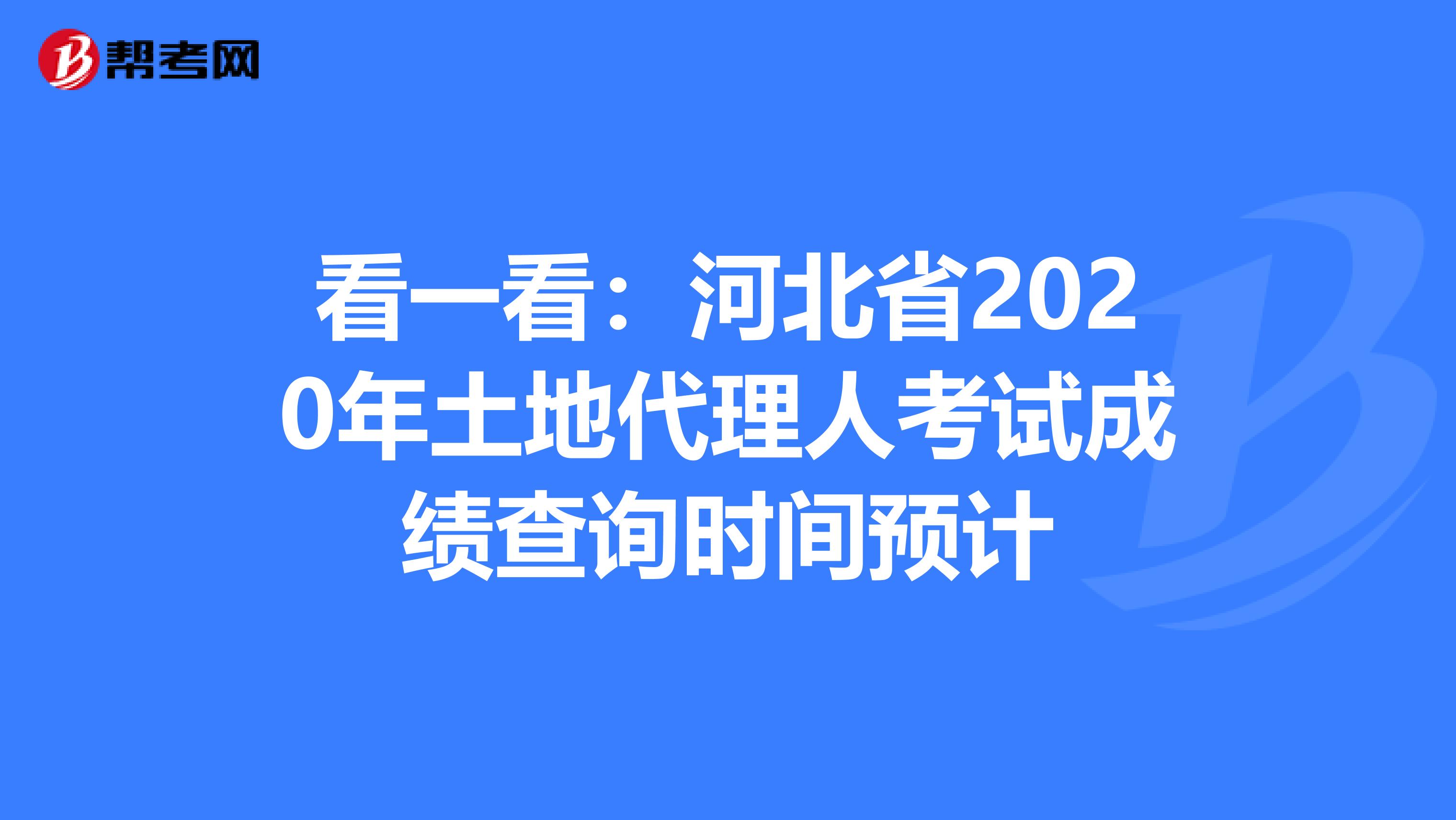 看一看：河北省2020年土地代理人考试成绩查询时间预计