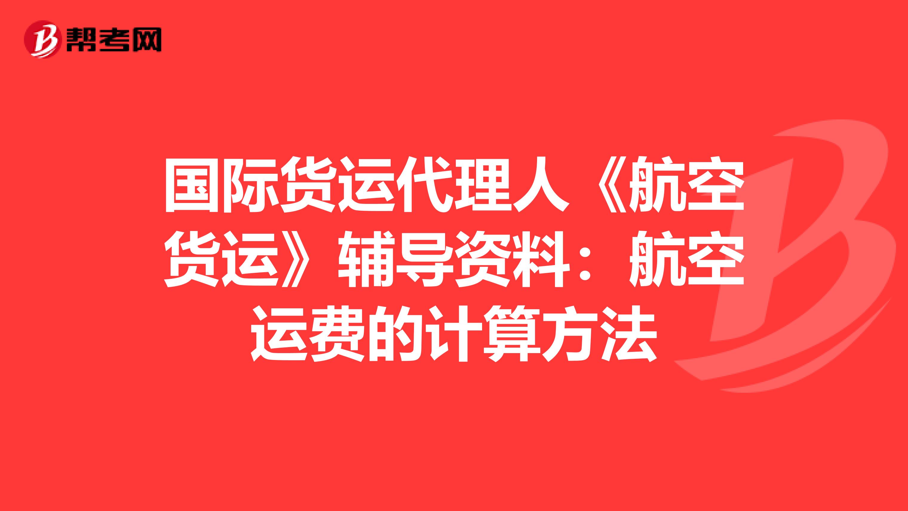 国际货运代理人《航空货运》辅导资料：航空运费的计算方法
