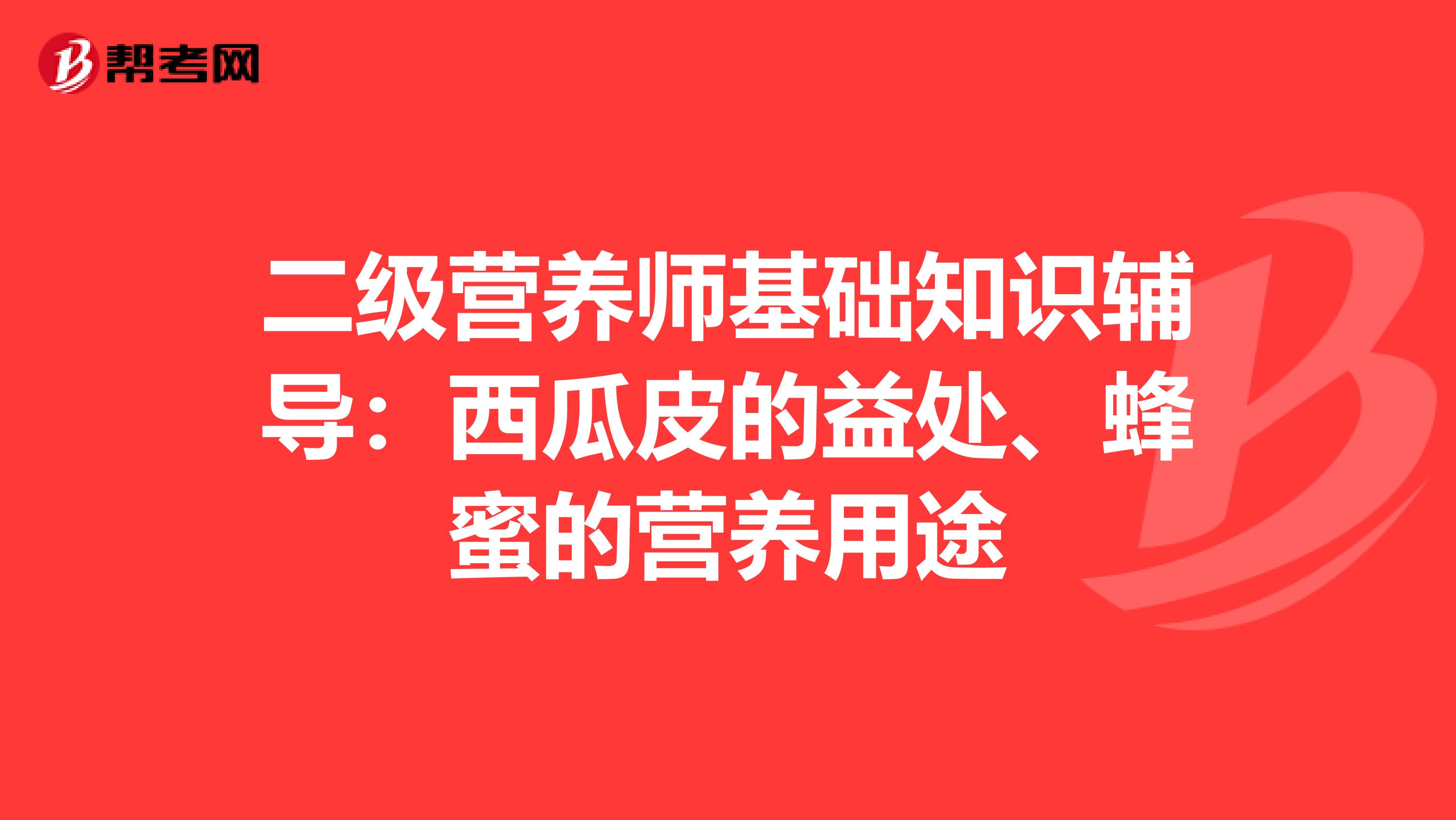 二級營養師基礎知識輔導：西瓜皮的益處、蜂蜜的營養用途