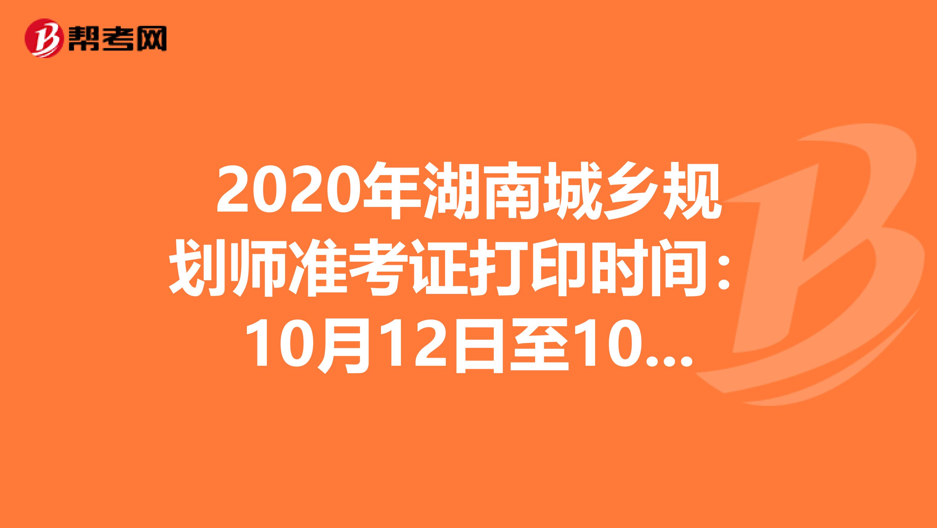 2020年湖南城乡规划师准考证打印时间：10月12日至10月16日