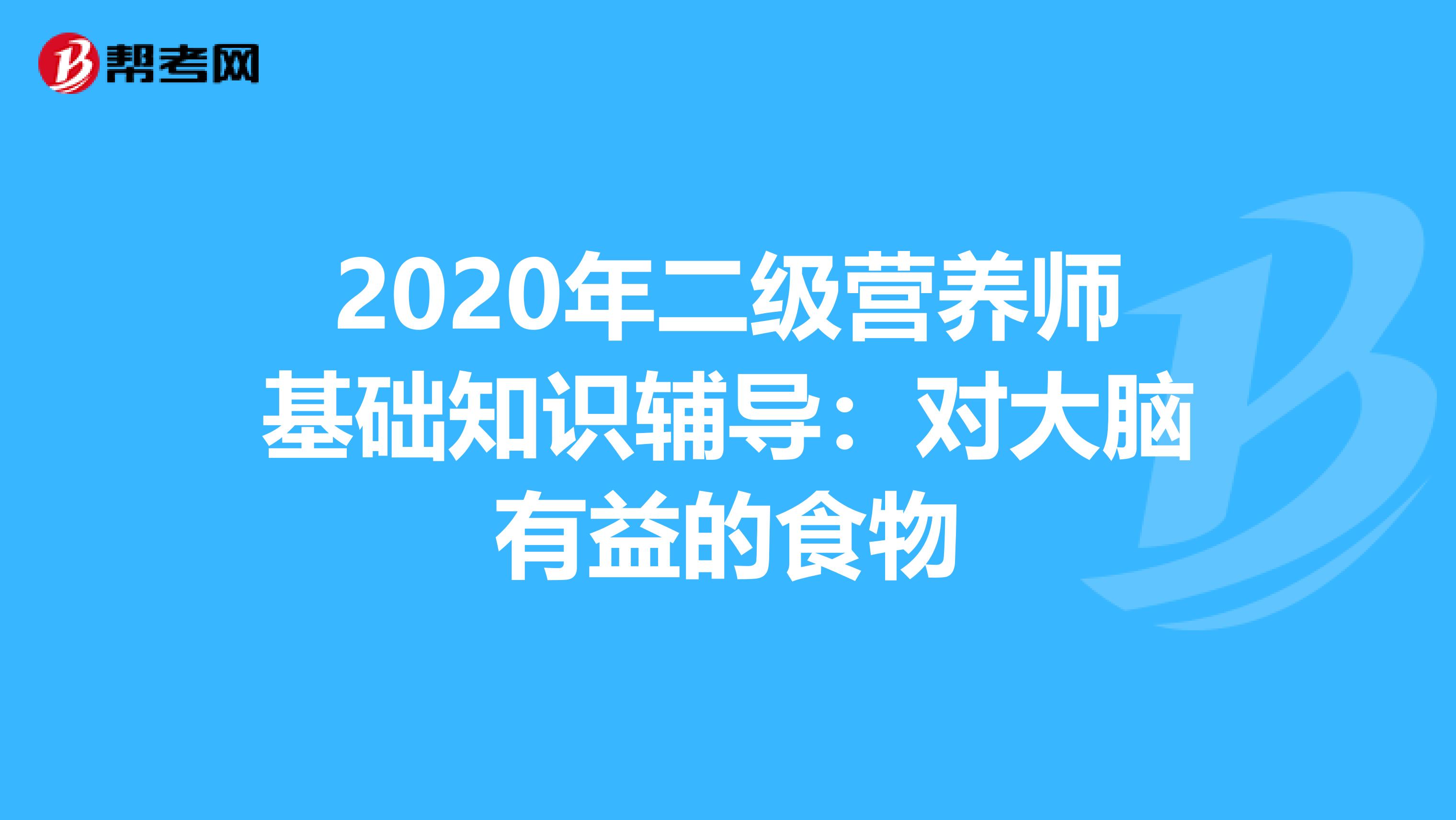 2020年二级营养师基础知识辅导：对大脑有益的食物