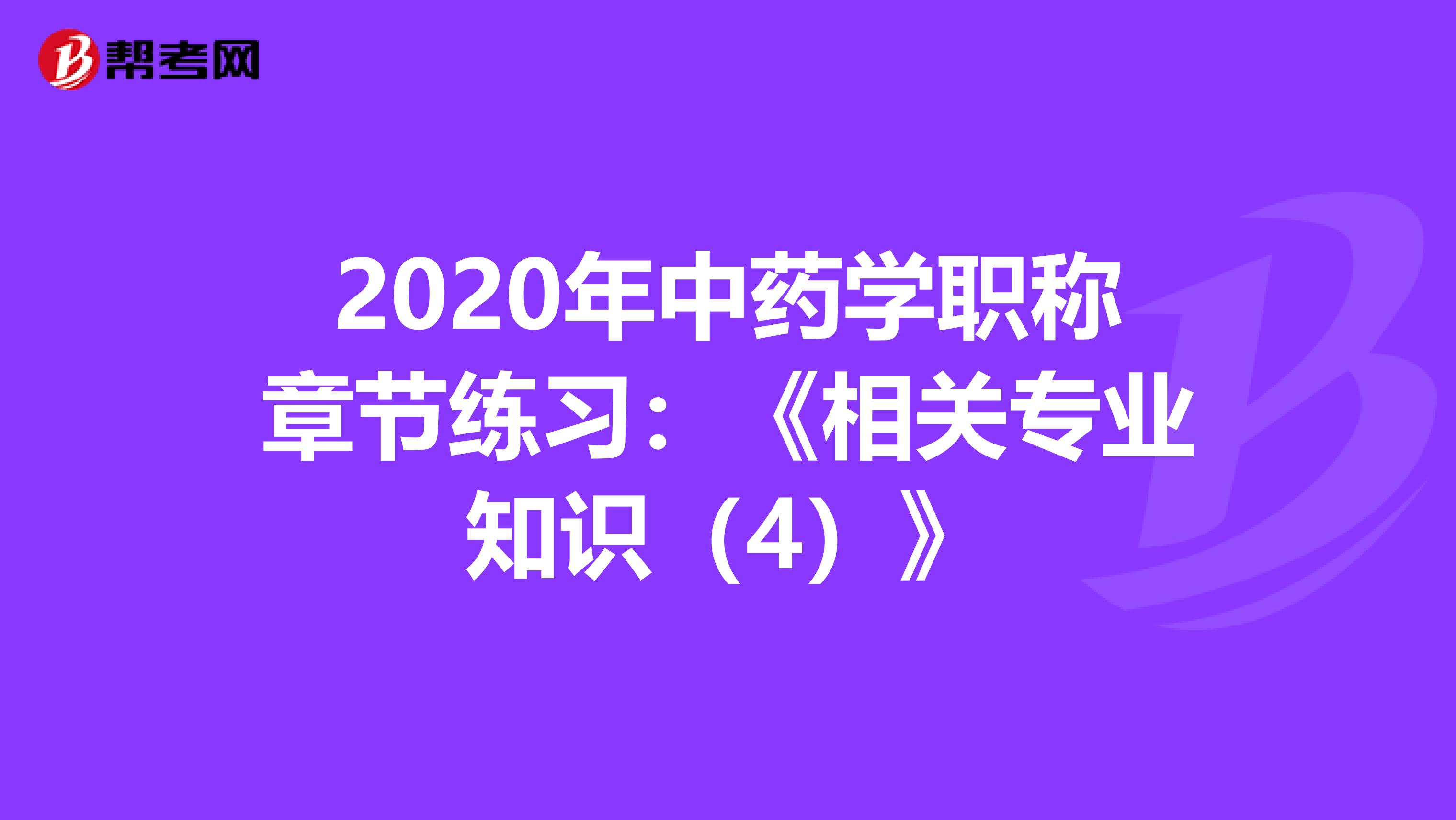 2020年中藥學職稱章節練習：《相關專業知識（4）》