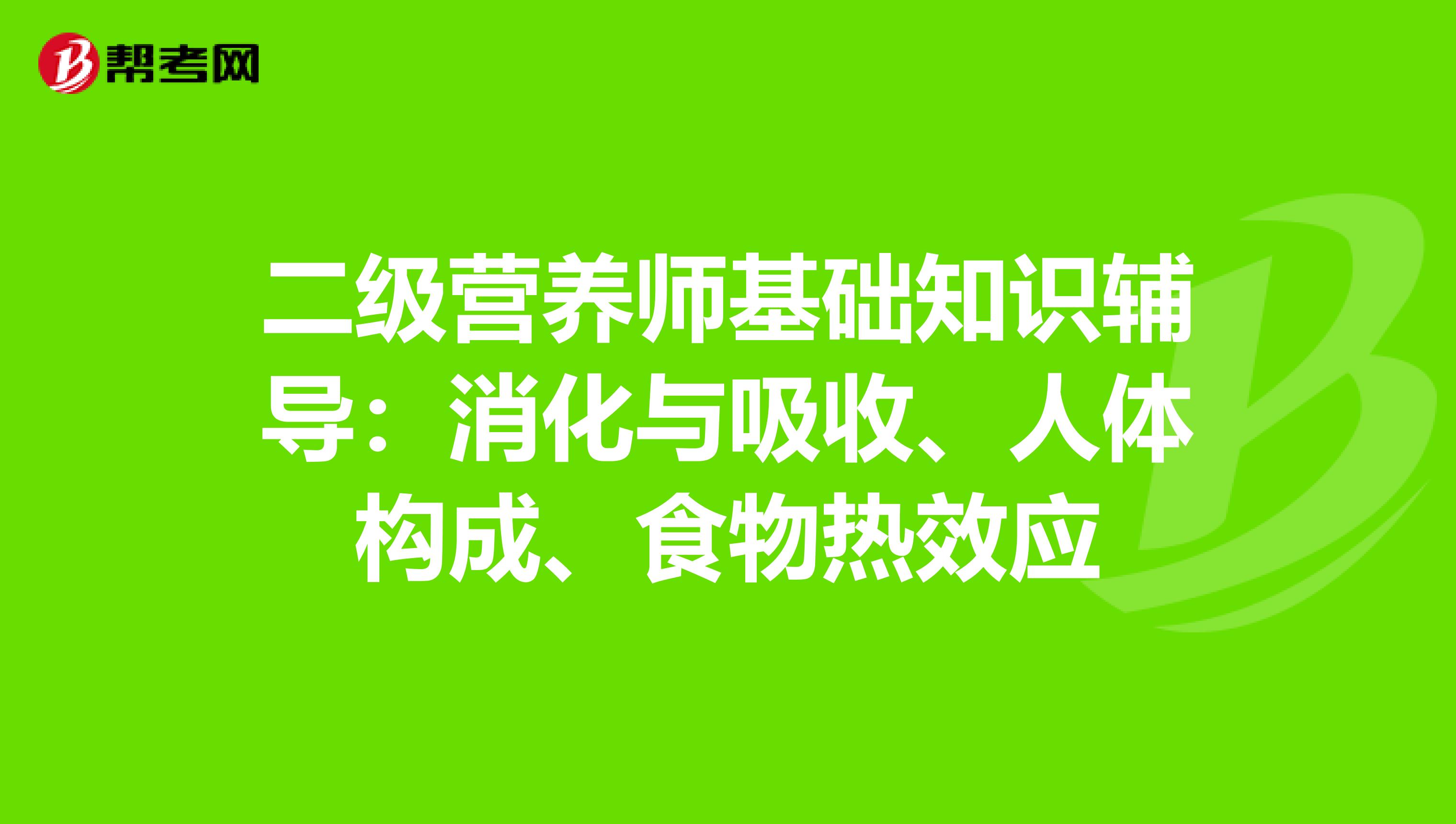 二级营养师基础知识辅导：消化与吸收、人体构成、食物热效应