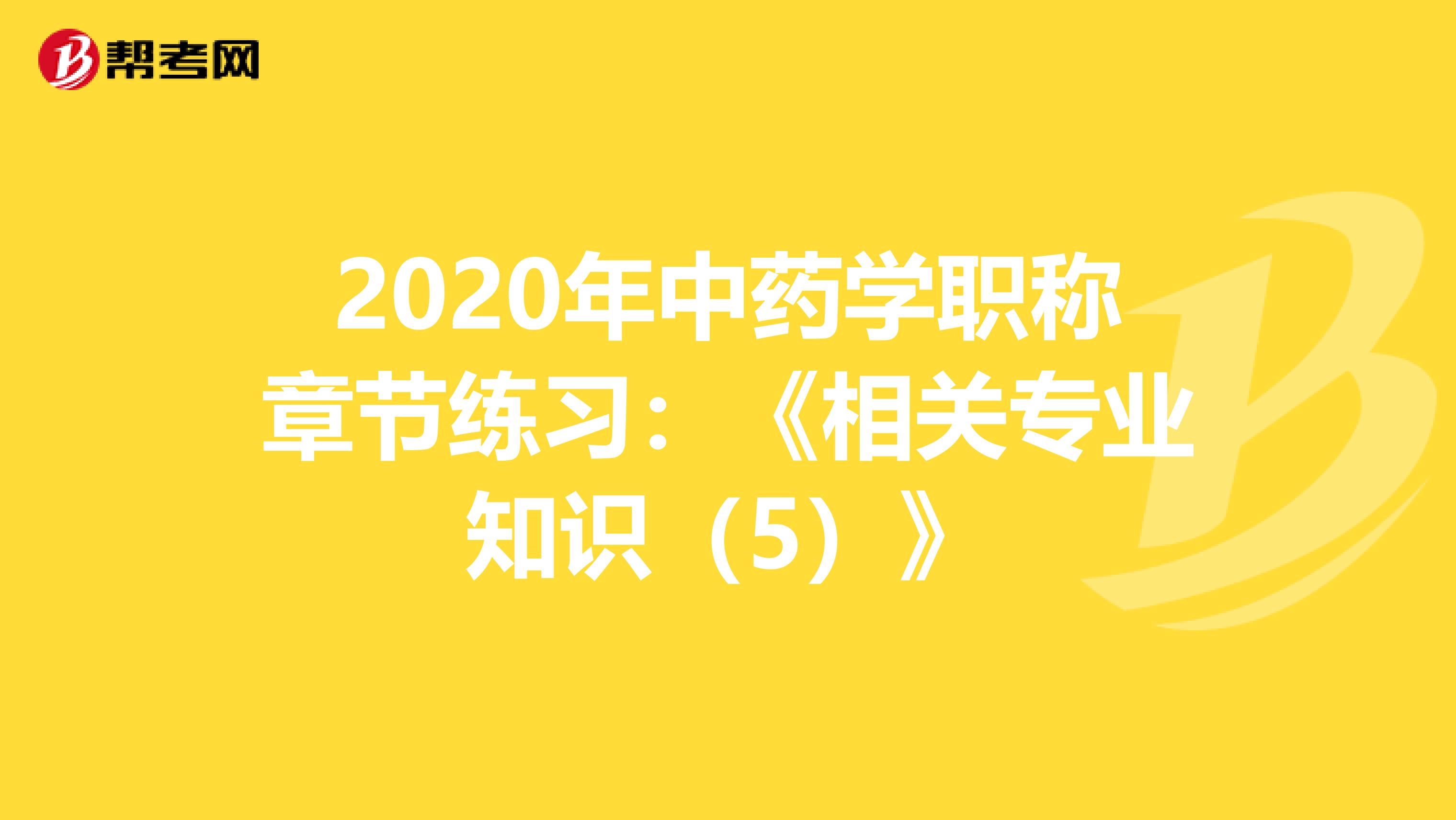 2020年中药学职称章节练习：《相关专业知识（5）》