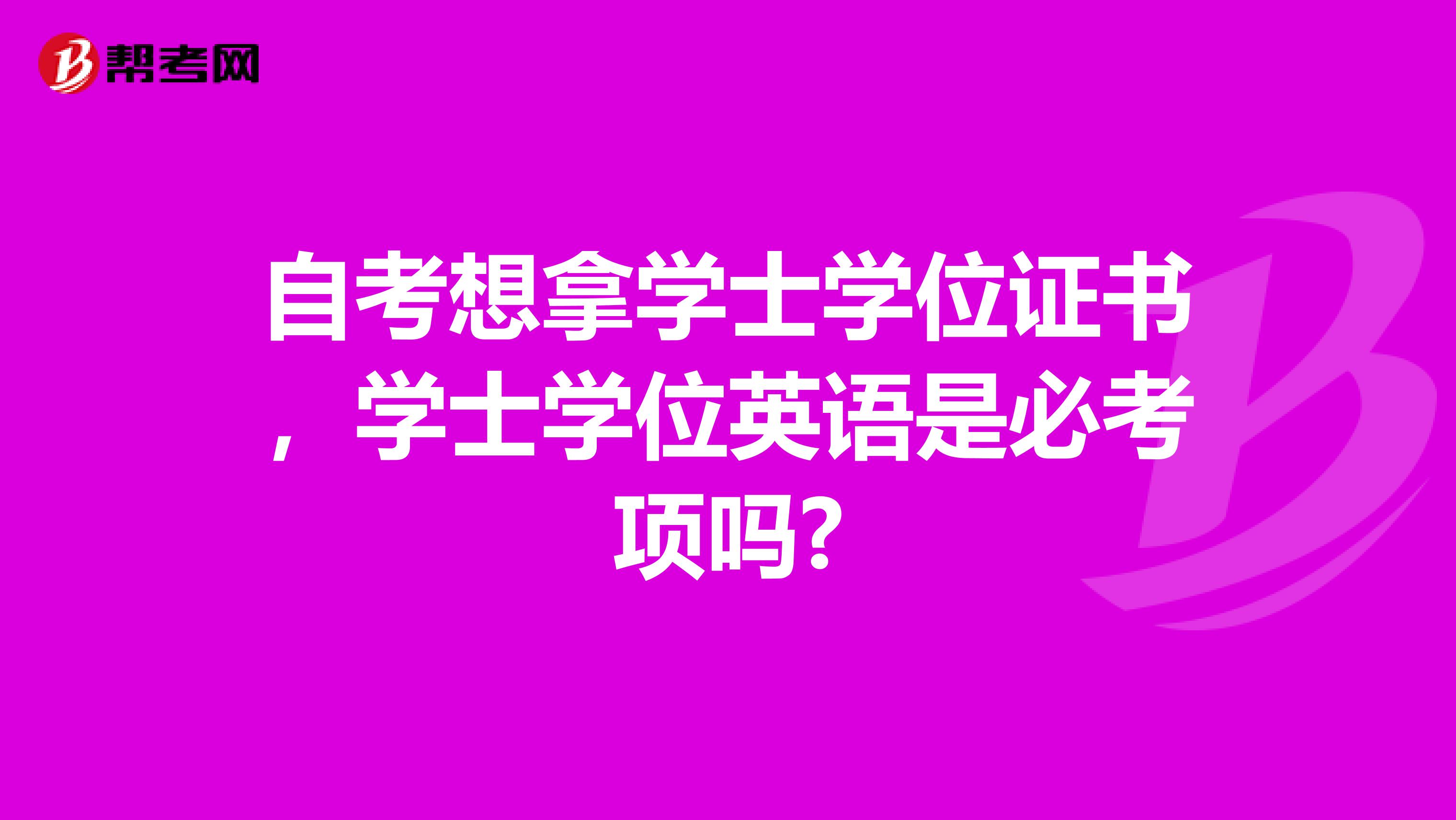 自考想拿学士学位证书，学士学位英语是必考项吗?