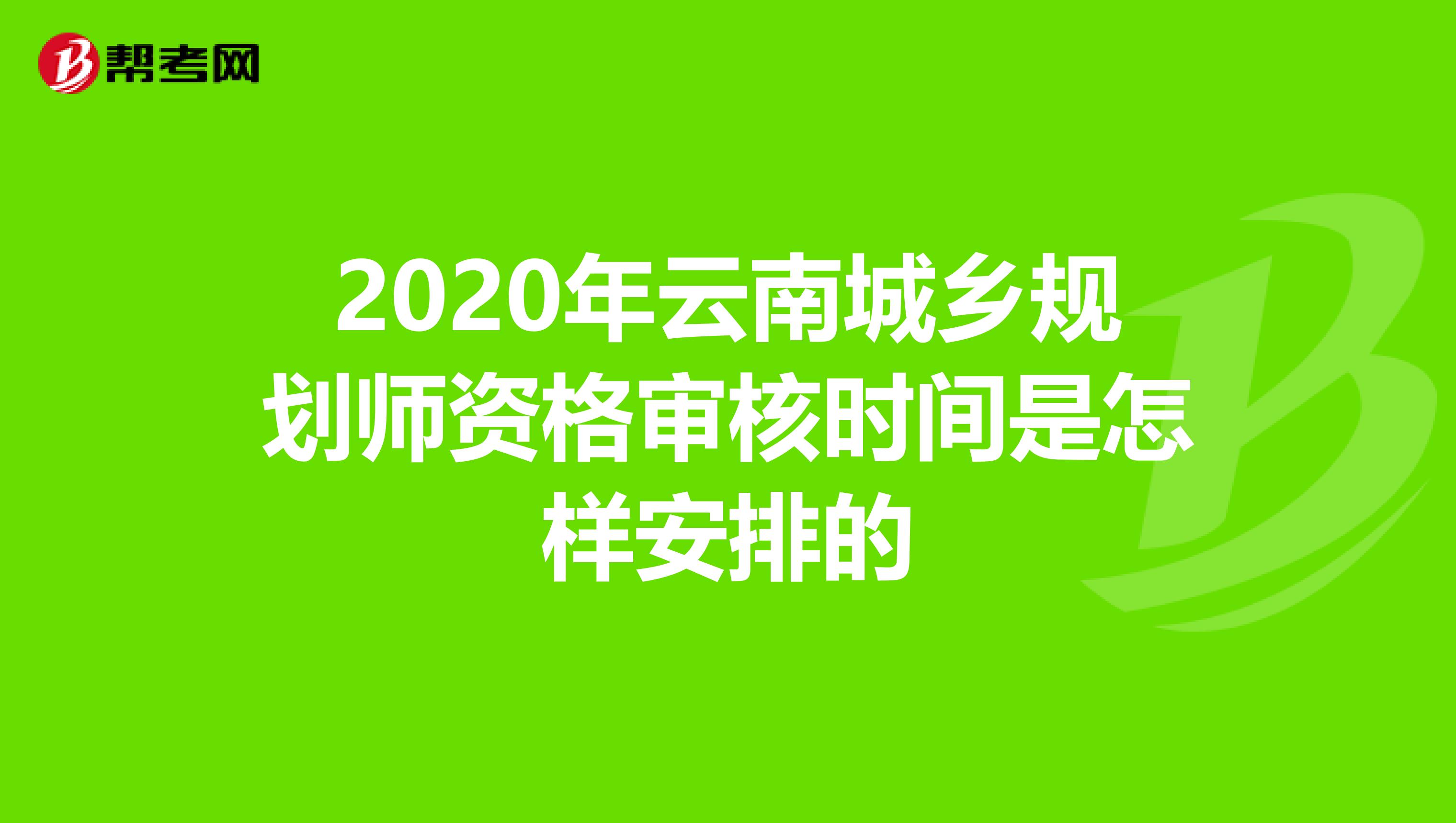 2020年云南城乡规划师资格审核时间是怎样安排的