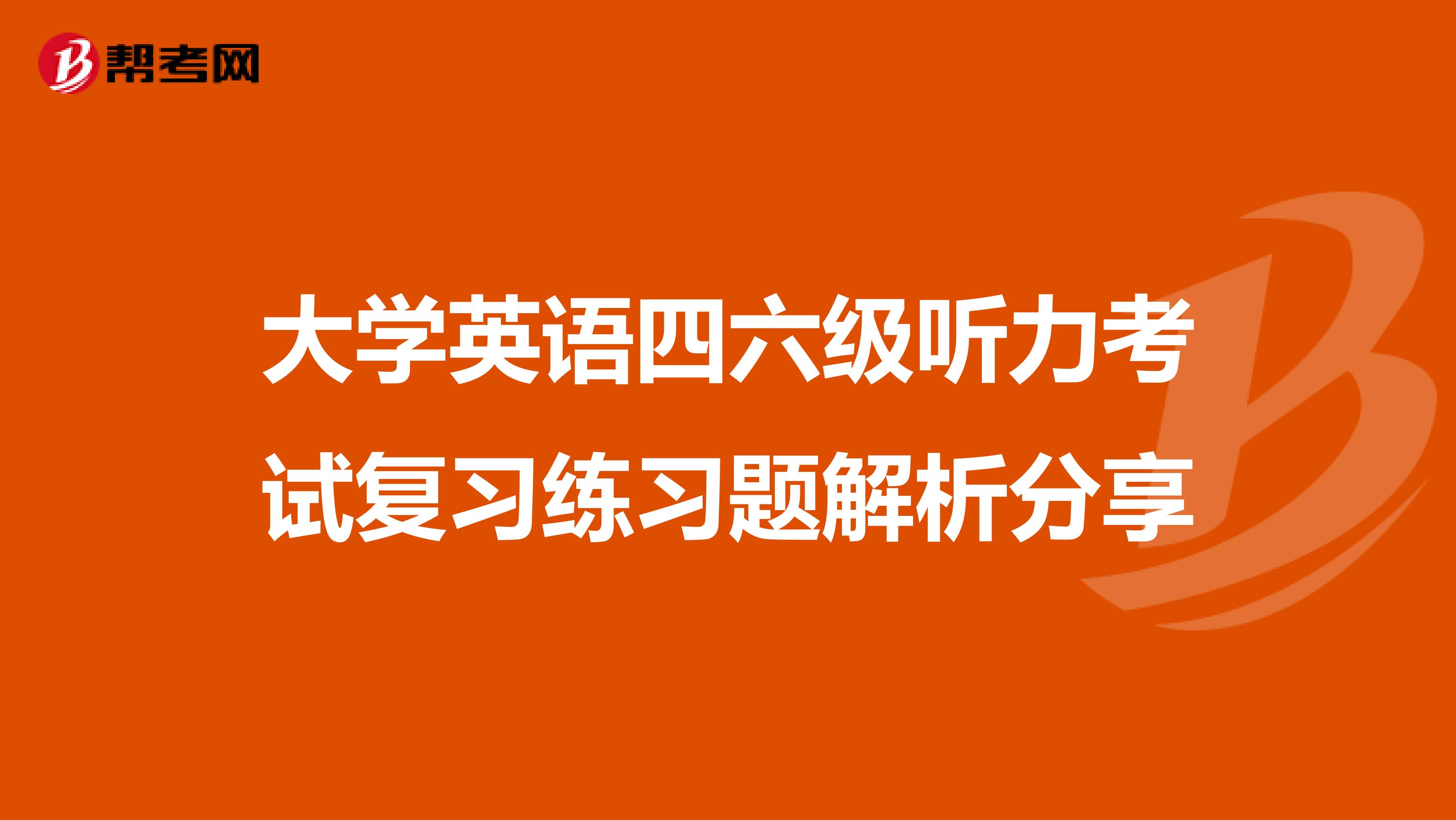 大学英语四六级听力考试复习练习题解析分享