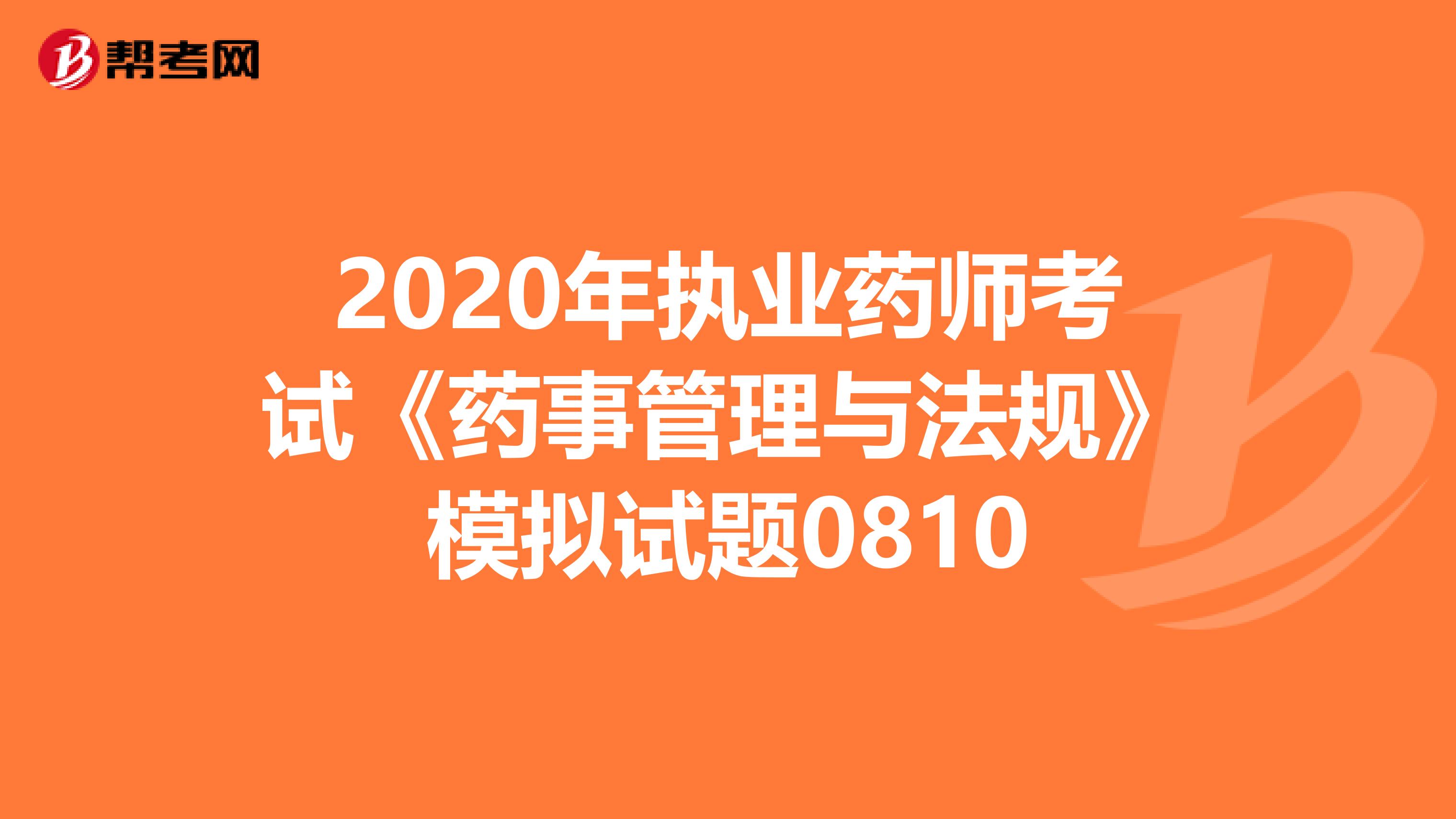 2020年执业药师考试《药事管理与法规》模拟试题0810