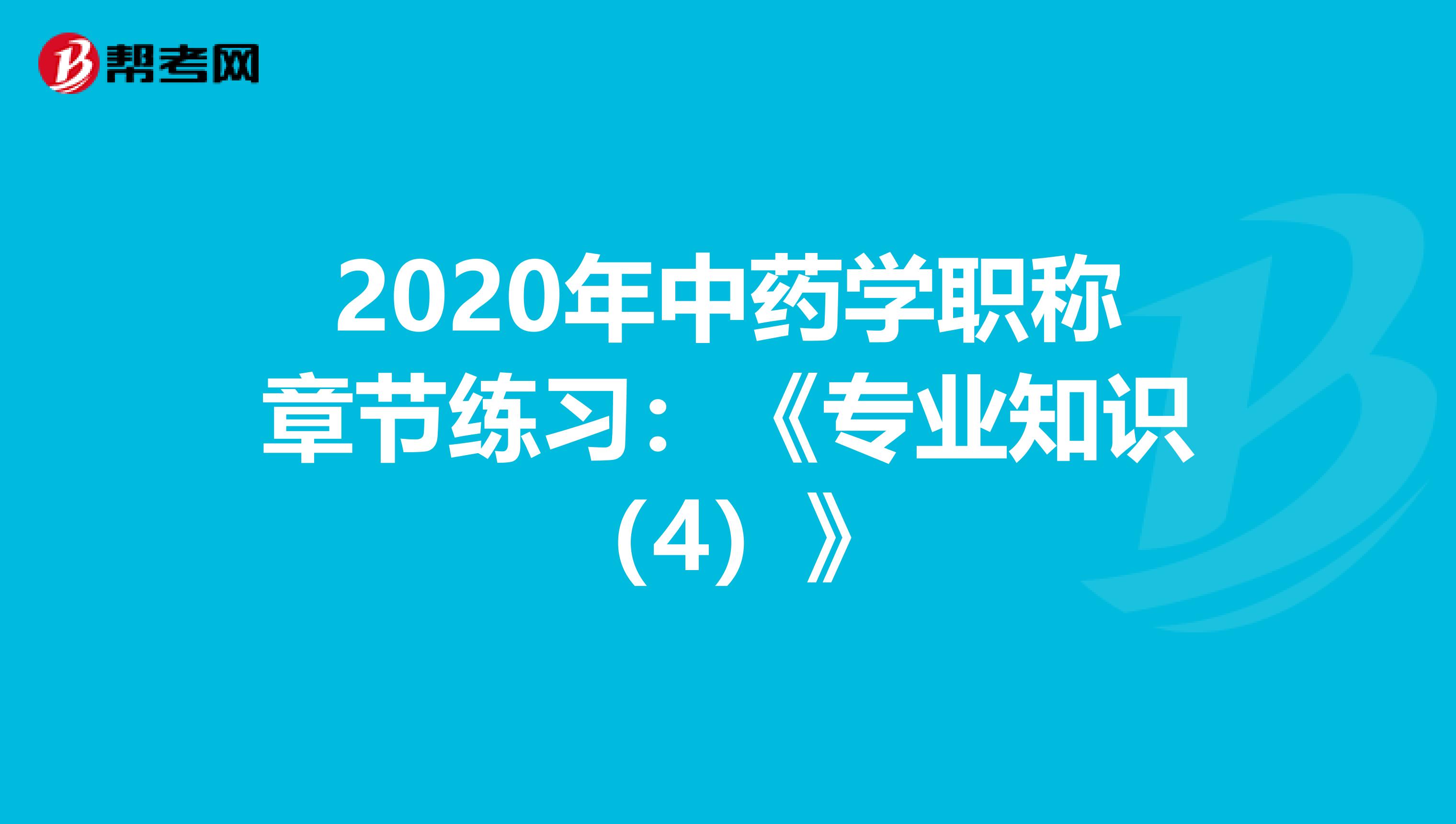 2020年中药学职称章节练习：《专业知识（4）》