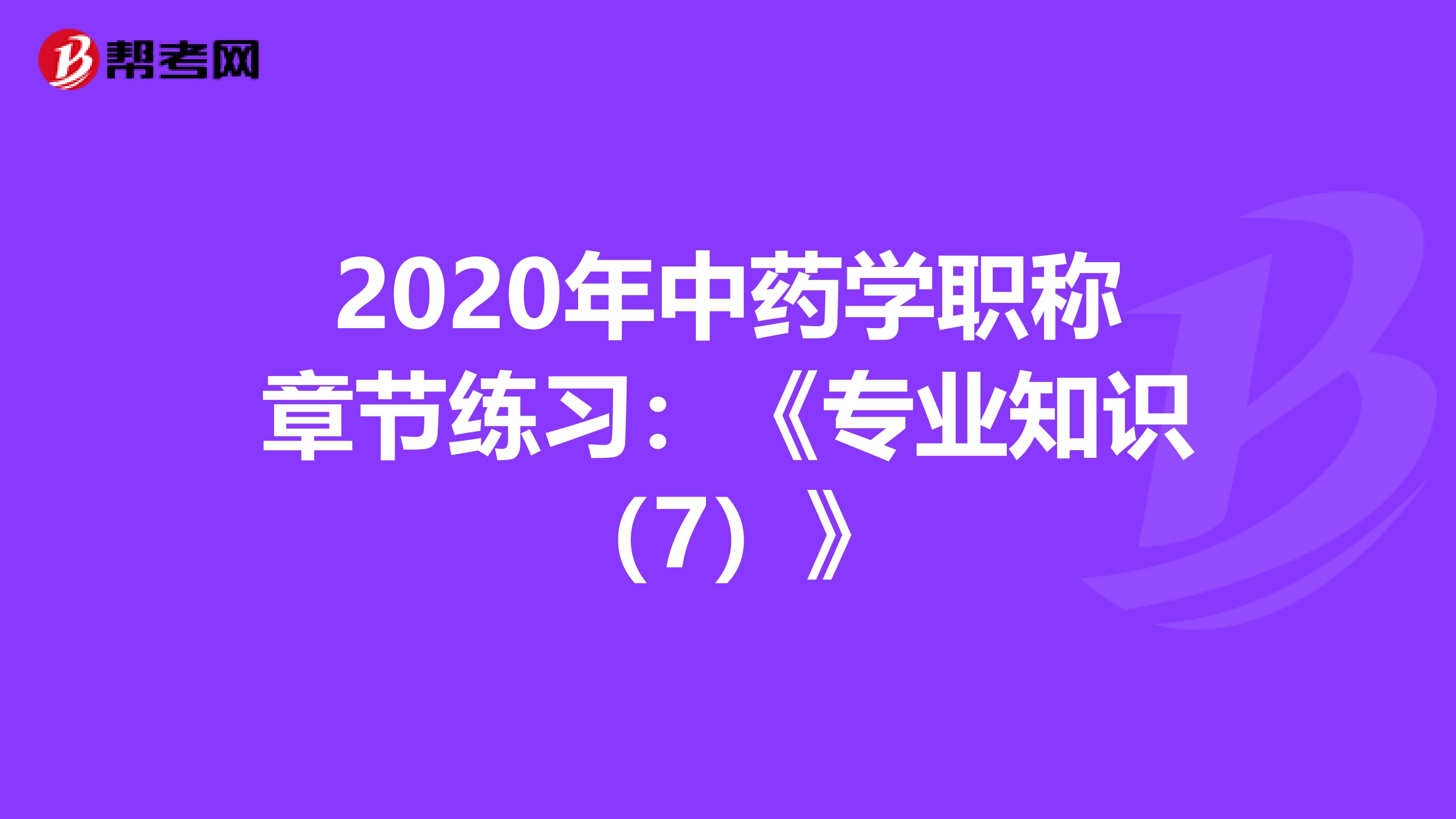 2020年中药学职称章节练习：《专业知识（7）》