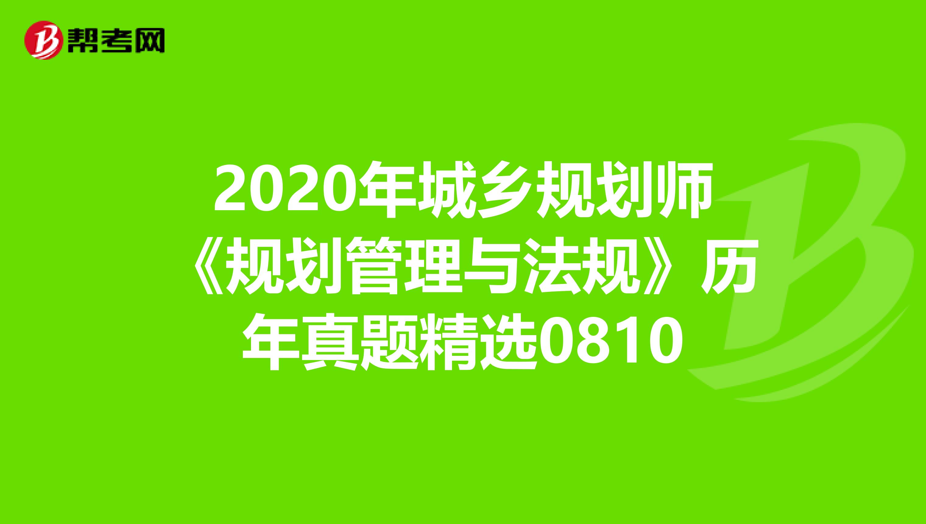 2020年城乡规划师《规划管理与法规》历年真题精选0810