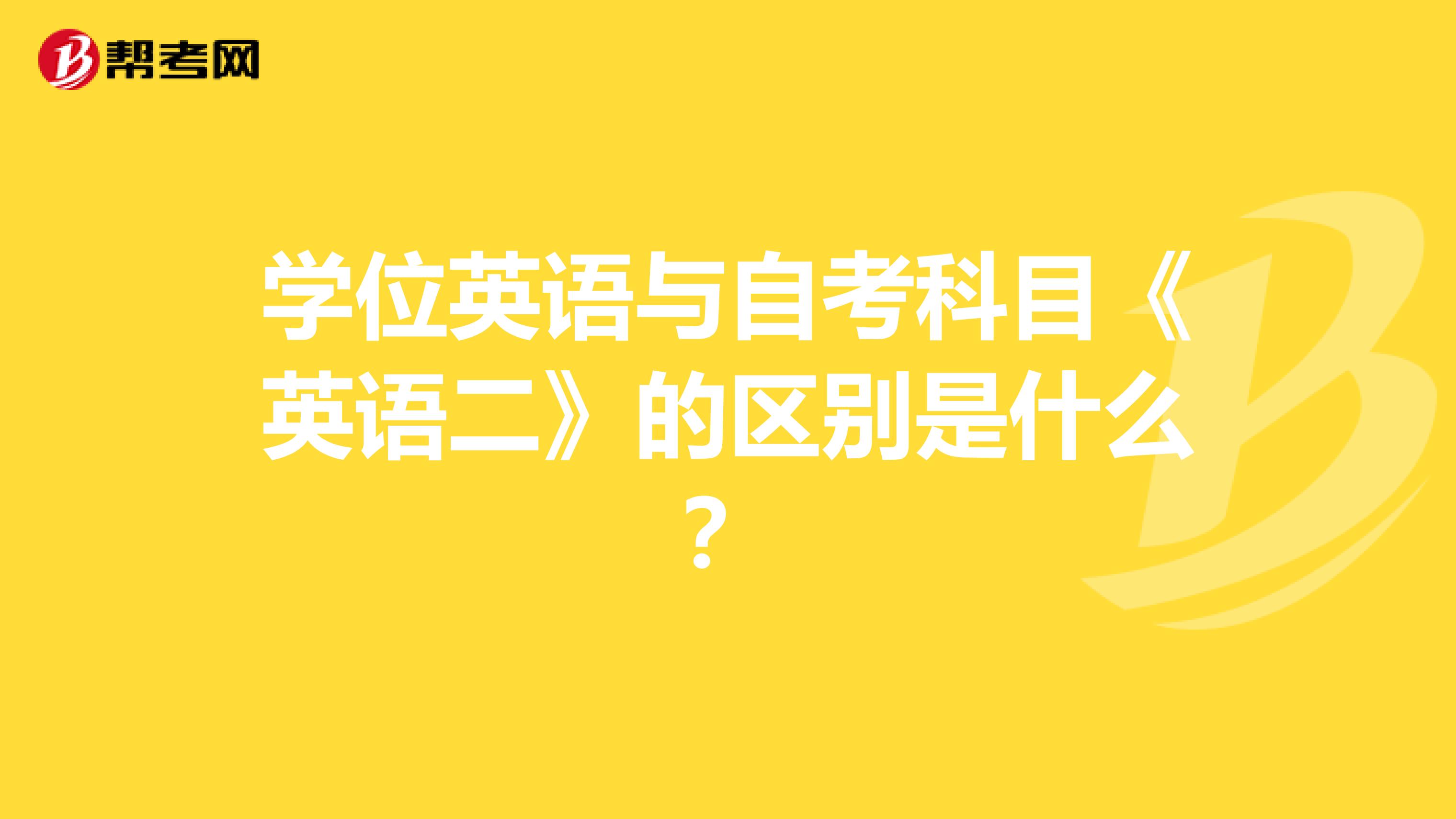 学位英语与自考科目《英语二》的区别是什么？