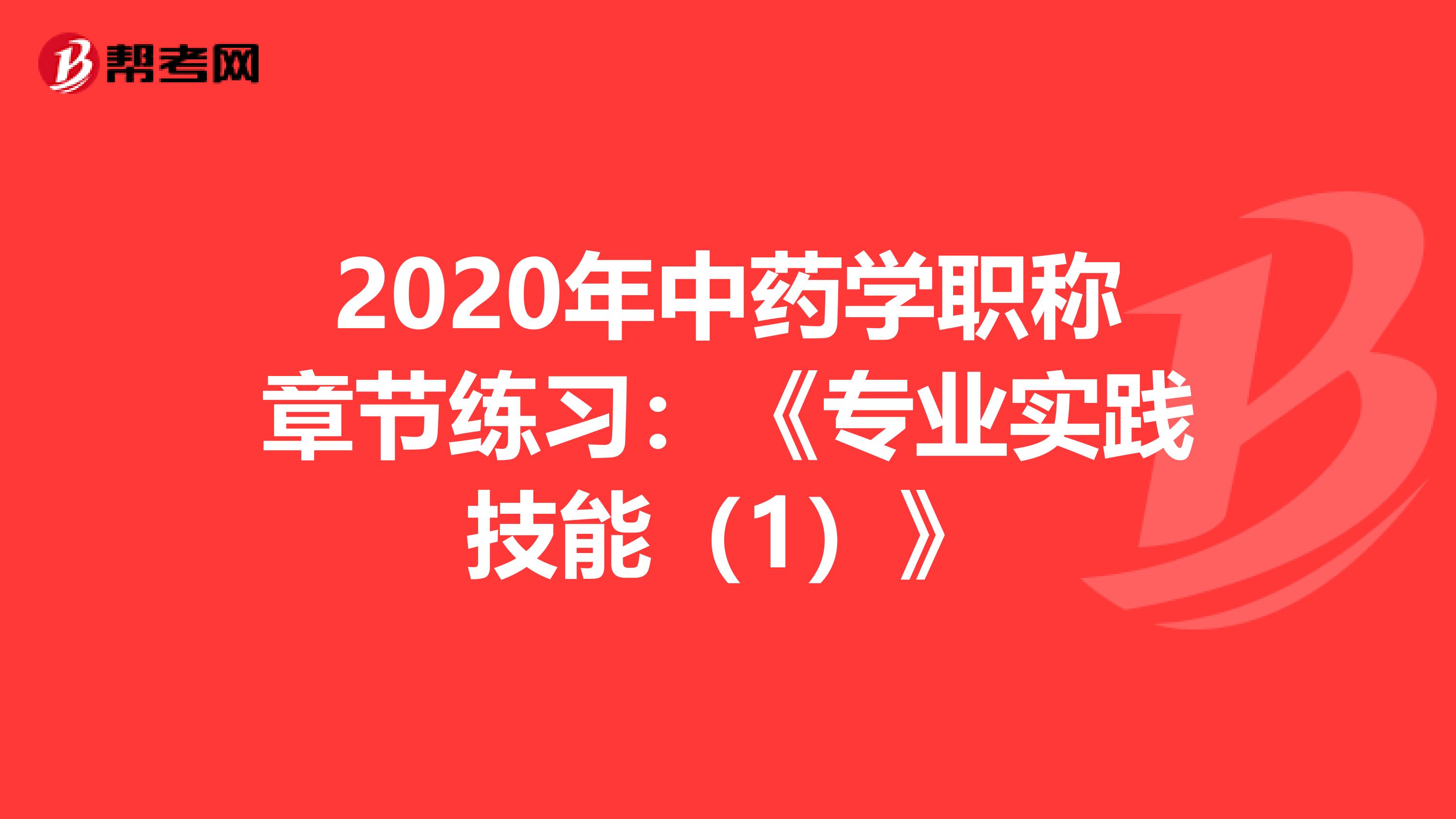 2020年中药学职称章节练习：《专业实践技能（1）》