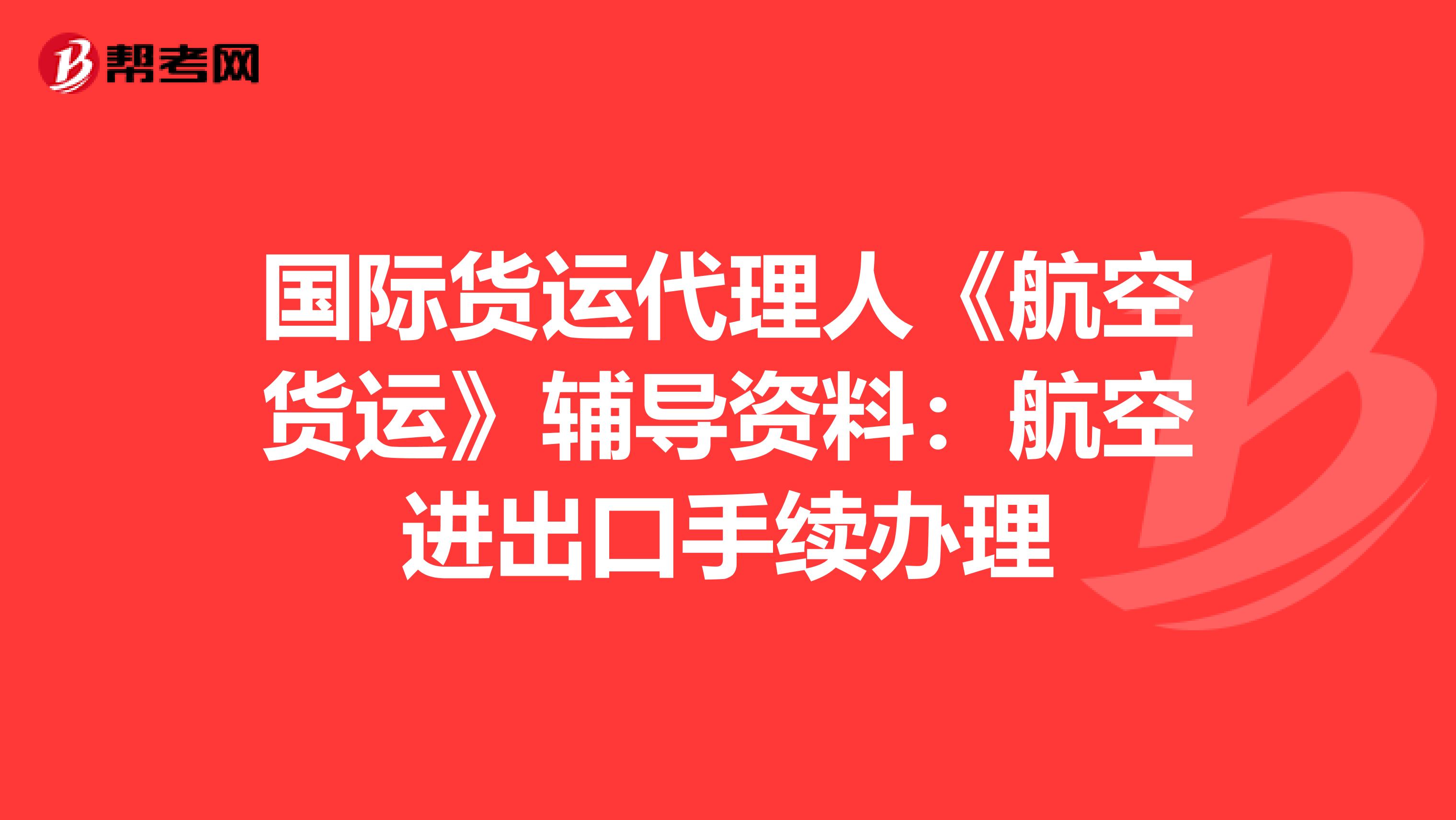 国际货运代理人《航空货运》辅导资料：航空进出口手续办理